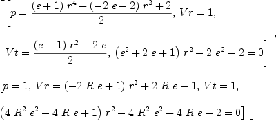 
\label{eq9}\begin{array}{@{}l}
\displaystyle
\left[{
\begin{array}{@{}l}
\displaystyle
\left[{p ={{{{\left(e + 1 \right)}\ {{r}^{4}}}+{{\left(-{2 \  e}- 2 \right)}\ {{r}^{2}}}+ 2}\over 2}}, \:{Vr = 1}, \: \right.
\
\
\displaystyle
\left.{Vt ={{{{\left(e + 1 \right)}\ {{r}^{2}}}-{2 \  e}}\over 2}}, \:{{{{\left({{e}^{2}}+{2 \  e}+ 1 \right)}\ {{r}^{2}}}-{2 \ {{e}^{2}}}- 2}= 0}\right] 

