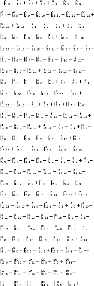 
\label{eq36}\begin{array}{@{}l}
\displaystyle
-{|_{0 \  0}^{0}}+{|_{1 \  1}^{0}}+{|_{2 \  2}^{0}}+{|_{3 \  3}^{0}}+{|_{4 \  4}^{0}}+{|_{5 \  5}^{0}}+{|_{6 \  6}^{0}}+ 
\
\
\displaystyle
{|_{7 \  7}^{0}}+{|_{8 \  8}^{0}}+{|_{9 \  9}^{0}}+{|_{{10}\ {1
0}}^{0}}+{|_{{11}\ {11}}^{0}}+{|_{{12}\ {12}}^{0}}+{|_{{13}\ {1
3}}^{0}}+ 
\
\
\displaystyle
{|_{{14}\ {14}}^{0}}+{|_{{15}\ {15}}^{0}}-{|_{0 \  1}^{1}}-{|_{1 \  0}^{1}}-{|_{2 \  3}^{1}}+{|_{3 \  2}^{1}}-{|_{4 \  5}^{1}}+ 
\
\
\displaystyle
{|_{5 \  4}^{1}}+{|_{6 \  7}^{1}}-{|_{7 \  6}^{1}}-{|_{8 \  9}^{1}}+{|_{9 \  8}^{1}}+{|_{{10}\ {11}}^{1}}-{|_{{11}\ {10}}^{1}}+ 
\
\
\displaystyle
{|_{{12}\ {13}}^{1}}-{|_{{13}\ {12}}^{1}}-{|_{{14}\ {15}}^{1}}+{|_{{15}\ {14}}^{1}}-{|_{0 \  2}^{2}}+{|_{1 \  3}^{2}}-{|_{2 \  0}^{2}}- 
\
\
\displaystyle
{|_{3 \  1}^{2}}-{|_{4 \  6}^{2}}-{|_{5 \  7}^{2}}+{|_{6 \  4}^{2}}+{|_{7 \  5}^{2}}-{|_{8 \ {10}}^{2}}-{|_{9 \ {11}}^{2}}+ \
\
\displaystyle
{|_{{10}\  8}^{2}}+{|_{{11}\  9}^{2}}+{|_{{12}\ {14}}^{2}}+{|_{{13}\ {15}}^{2}}-{|_{{14}\ {12}}^{2}}-{|_{{15}\ {13}}^{2}}- \
\
\displaystyle
{|_{0 \  3}^{3}}-{|_{1 \  2}^{3}}+{|_{2 \  1}^{3}}-{|_{3 \  0}^{3}}-{|_{4 \  7}^{3}}+{|_{5 \  6}^{3}}-{|_{6 \  5}^{3}}+{|_{7 \  4}^{3}}- 
\
\
\displaystyle
{|_{8 \ {11}}^{3}}+{|_{9 \ {10}}^{3}}-{|_{{10}\  9}^{3}}+{|_{{1
1}\  8}^{3}}+{|_{{12}\ {15}}^{3}}-{|_{{13}\ {14}}^{3}}+ 
\
\
\displaystyle
{|_{{14}\ {13}}^{3}}-{|_{{15}\ {12}}^{3}}-{|_{0 \  4}^{4}}+{|_{1 \  5}^{4}}+{|_{2 \  6}^{4}}+{|_{3 \  7}^{4}}-{|_{4 \  0}^{4}}- 
\
\
\displaystyle
{|_{5 \  1}^{4}}-{|_{6 \  2}^{4}}-{|_{7 \  3}^{4}}-{|_{8 \ {1
2}}^{4}}-{|_{9 \ {13}}^{4}}-{|_{{10}\ {14}}^{4}}-{|_{{11}\ {1
5}}^{4}}+ 
\
\
\displaystyle
{|_{{12}\  8}^{4}}+{|_{{13}\  9}^{4}}+{|_{{14}\ {10}}^{4}}+{|_{{15}\ {11}}^{4}}-{|_{0 \  5}^{5}}-{|_{1 \  4}^{5}}+{|_{2 \  7}^{5}}- 
\
\
\displaystyle
{|_{3 \  6}^{5}}+{|_{4 \  1}^{5}}-{|_{5 \  0}^{5}}+{|_{6 \  3}^{5}}-{|_{7 \  2}^{5}}-{|_{8 \ {13}}^{5}}+{|_{9 \ {12}}^{5}}- \
\
\displaystyle
{|_{{10}\ {15}}^{5}}+{|_{{11}\ {14}}^{5}}-{|_{{12}\  9}^{5}}+{|_{{13}\  8}^{5}}-{|_{{14}\ {11}}^{5}}+{|_{{15}\ {10}}^{5}}- 
\
\
\displaystyle
{|_{0 \  6}^{6}}-{|_{1 \  7}^{6}}-{|_{2 \  4}^{6}}+{|_{3 \  5}^{6}}+{|_{4 \  2}^{6}}-{|_{5 \  3}^{6}}-{|_{6 \  0}^{6}}+{|_{7 \  1}^{6}}- 
\
\
\displaystyle
{|_{8 \ {14}}^{6}}+{|_{9 \ {15}}^{6}}+{|_{{10}\ {12}}^{6}}-{|_{{11}\ {13}}^{6}}-{|_{{12}\ {10}}^{6}}+{|_{{13}\ {11}}^{6}}+ \
\
\displaystyle
{|_{{14}\  8}^{6}}-{|_{{15}\  9}^{6}}-{|_{0 \  7}^{7}}+{|_{1 \  6}^{7}}-{|_{2 \  5}^{7}}-{|_{3 \  4}^{7}}+{|_{4 \  3}^{7}}+ 
\
\
\displaystyle
{|_{5 \  2}^{7}}-{|_{6 \  1}^{7}}-{|_{7 \  0}^{7}}-{|_{8 \ {1
5}}^{7}}-{|_{9 \ {14}}^{7}}+{|_{{10}\ {13}}^{7}}+{|_{{11}\ {1
2}}^{7}}- 
\
\
\displaystyle
{|_{{12}\ {11}}^{7}}-{|_{{13}\ {10}}^{7}}+{|_{{14}\  9}^{7}}+{|_{{15}\  8}^{7}}-{|_{0 \  8}^{8}}+{|_{1 \  9}^{8}}+{|_{2 \ {1
0}}^{8}}+ 
\
\
\displaystyle
{|_{3 \ {11}}^{8}}+{|_{4 \ {12}}^{8}}+{|_{5 \ {13}}^{8}}+{|_{6 \ {14}}^{8}}+{|_{7 \ {15}}^{8}}-{|_{8 \  0}^{8}}-{|_{9 \  1}^{8}}- 
\
\
\displaystyle
{|_{{10}\  2}^{8}}-{|_{{11}\  3}^{8}}-{|_{{12}\  4}^{8}}-{|_{{1
3}\  5}^{8}}-{|_{{14}\  6}^{8}}-{|_{{15}\  7}^{8}}-{|_{0 \  9}^{9}}- 
\
\
\displaystyle
{|_{1 \  8}^{9}}+{|_{2 \ {11}}^{9}}-{|_{3 \ {10}}^{9}}+{|_{4 \ {13}}^{9}}-{|_{5 \ {12}}^{9}}-{|_{6 \ {15}}^{9}}+{|_{7 \ {1
4}}^{9}}+ 
\
\
\displaystyle
{|_{8 \  1}^{9}}-{|_{9 \  0}^{9}}+{|_{{10}\  3}^{9}}-{|_{{11}\  2}^{9}}+{|_{{12}\  5}^{9}}-{|_{{13}\  4}^{9}}-{|_{{14}\  7}^{9}}+ 
\
\
\displaystyle
{|_{{15}\  6}^{9}}-{|_{0 \ {10}}^{10}}-{|_{1 \ {11}}^{10}}-{|_{2 \  8}^{10}}+{|_{3 \  9}^{10}}+{|_{4 \ {14}}^{10}}+ 
\
\
\displaystyle
{|_{5 \ {15}}^{10}}-{|_{6 \ {12}}^{10}}-{|_{7 \ {13}}^{10}}+{|_{8 \  2}^{10}}-{|_{9 \  3}^{10}}-{|_{{10}\  0}^{10}}+ 
\
\
\displaystyle
{|_{{11}\  1}^{10}}+{|_{{12}\  6}^{10}}+{|_{{13}\  7}^{10}}-{|_{{14}\  4}^{10}}-{|_{{15}\  5}^{10}}-{|_{0 \ {11}}^{11}}+ 
\
\
\displaystyle
{|_{1 \ {10}}^{11}}-{|_{2 \  9}^{11}}-{|_{3 \  8}^{11}}+{|_{4 \ {15}}^{11}}-{|_{5 \ {14}}^{11}}+{|_{6 \ {13}}^{11}}- 
\
\
\displaystyle
{|_{7 \ {12}}^{11}}+{|_{8 \  3}^{11}}+{|_{9 \  2}^{11}}-{|_{{1
0}\  1}^{11}}-{|_{{11}\  0}^{11}}+{|_{{12}\  7}^{11}}- 
\
\
\displaystyle
{|_{{13}\  6}^{11}}+{|_{{14}\  5}^{11}}-{|_{{15}\  4}^{11}}-{|_{0 \ {12}}^{12}}-{|_{1 \ {13}}^{12}}-{|_{2 \ {14}}^{12}}- 
\
\
\displaystyle
{|_{3 \ {15}}^{12}}-{|_{4 \  8}^{12}}+{|_{5 \  9}^{12}}+{|_{6 \ {10}}^{12}}+{|_{7 \ {11}}^{12}}+{|_{8 \  4}^{12}}- 
\
\
\displaystyle
{|_{9 \  5}^{12}}-{|_{{10}\  6}^{12}}-{|_{{11}\  7}^{12}}-{|_{{12}\  0}^{12}}+{|_{{13}\  1}^{12}}+{|_{{14}\  2}^{12}}+ 
\
\
\displaystyle
{|_{{15}\  3}^{12}}-{|_{0 \ {13}}^{13}}+{|_{1 \ {12}}^{13}}-{|_{2 \ {15}}^{13}}+{|_{3 \ {14}}^{13}}-{|_{4 \  9}^{13}}- 
\
\
\displaystyle
{|_{5 \  8}^{13}}-{|_{6 \ {11}}^{13}}+{|_{7 \ {10}}^{13}}+{|_{8 \  5}^{13}}+{|_{9 \  4}^{13}}-{|_{{10}\  7}^{13}}+ 
\
\
\displaystyle
{|_{{11}\  6}^{13}}-{|_{{12}\  1}^{13}}-{|_{{13}\  0}^{13}}-{|_{{14}\  3}^{13}}+{|_{{15}\  2}^{13}}-{|_{0 \ {14}}^{14}}+ 
\
\
\displaystyle
{|_{1 \ {15}}^{14}}+{|_{2 \ {12}}^{14}}-{|_{3 \ {13}}^{14}}-{|_{4 \ {10}}^{14}}+{|_{5 \ {11}}^{14}}-{|_{6 \  8}^{14}}- 
\
\
\displaystyle
{|_{7 \  9}^{14}}+{|_{8 \  6}^{14}}+{|_{9 \  7}^{14}}+{|_{{10}\  4}^{14}}-{|_{{11}\  5}^{14}}-{|_{{12}\  2}^{14}}+ 
\
\
\displaystyle
{|_{{13}\  3}^{14}}-{|_{{14}\  0}^{14}}-{|_{{15}\  1}^{14}}-{|_{0 \ {15}}^{15}}-{|_{1 \ {14}}^{15}}+{|_{2 \ {13}}^{15}}+ 
\
\
\displaystyle
{|_{3 \ {12}}^{15}}-{|_{4 \ {11}}^{15}}-{|_{5 \ {10}}^{15}}+{|_{6 \  9}^{15}}-{|_{7 \  8}^{15}}+{|_{8 \  7}^{15}}- 
\
\
\displaystyle
{|_{9 \  6}^{15}}+{|_{{10}\  5}^{15}}+{|_{{11}\  4}^{15}}-{|_{{12}\  3}^{15}}-{|_{{13}\  2}^{15}}+{|_{{14}\  1}^{15}}- 
\
\
\displaystyle
{|_{{15}\  0}^{15}}
