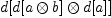
\label{eq17}d{\left[{d{\left[ a \otimes b \right]}}\otimes{d{\left[ a \right]}}\right]}