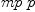 
\label{eq11}mp \  p