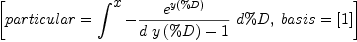 
\label{eq11}\left[{particular ={\int^{
\displaystyle
x}-{{{{e}^{y \left({\%D}\right)}}\over{{d \ {y \left({\%D}\right)}}- 1}}\ {d \%D}}}}, \:{basis ={\left[ 1 \right]}}\right]