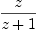 
\label{eq7}z \over{z + 1}