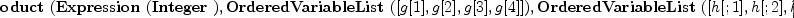 
\label{eq11}\hbox{\axiomType{TensorProduct}\ } (\hbox{\axiomType{Expression}\ } (\hbox{\axiomType{Integer}\ }) , \hbox{\axiomType{OrderedVariableList}\ } ([ g [ 1 ] , g [ 2 ] , g [ 3 ] , g [ 4 ] ]) , \hbox{\axiomType{OrderedVariableList}\ } ([ h [ ; 1 ] , h [ ; 2 ] , h [ ; 3 ] , h [ ; 4 ] ]) , \hbox{\axiomType{FreeModule}\ } (\hbox{\axiomType{Expression}\ } (\hbox{\axiomType{Integer}\ }) , \hbox{\axiomType{OrderedVariableList}\ } ([ g [ 1 ] , g [ 2 ] , g [ 3 ] , g [ 4 ] ])) , \hbox{\axiomType{FreeModule}\ } (\hbox{\axiomType{Expression}\ } (\hbox{\axiomType{Integer}\ }) , \hbox{\axiomType{OrderedVariableList}\ } ([ h [ ; 1 ] , h [ ; 2 ] , h [ ; 3 ] , h [ ; 4 ] ])))