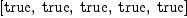 
\label{eq4}\left[  \mbox{\rm true} , \:  \mbox{\rm true} , \:  \mbox{\rm true} , \:  \mbox{\rm true} , \:  \mbox{\rm true} \right]
