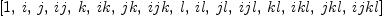 
\label{eq9}\left[ 1, \: i , \: j , \:{ij}, \: k , \:{ik}, \:{jk}, \:{{ij}k}, \: l , \:{il}, \:{jl}, \:{{ij}l}, \:{kl}, \:{{ik}l}, \:{{jk}l}, \:{{{ij}k}l}\right]
