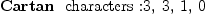 
\label{eq26}\mbox{\rm \hbox{\axiomType{Cartan}\ } characters :}{3, \: 3, \: 1, \: 0}