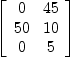 
\label{eq39}\left[ 
\begin{array}{cc}
0 &{45}
\
{50}&{10}
\
0 & 5 
