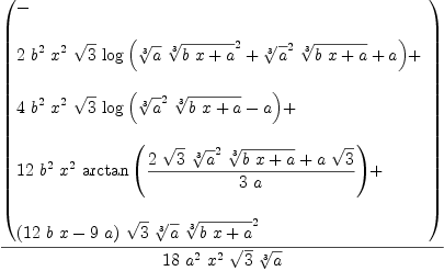 
\label{eq3}{\left(
\begin{array}{@{}l}
\displaystyle
- 
\
\
\displaystyle
{2 \ {{b}^{2}}\ {{x}^{2}}\ {\sqrt{3}}\ {\log \left({{{\root{3}\of{a}}\ {{\root{3}\of{{b \  x}+ a}}^{2}}}+{{{\root{3}\of{a}}^{2}}\ {\root{3}\of{{b \  x}+ a}}}+ a}\right)}}+ 
\
\
\displaystyle
{4 \ {{b}^{2}}\ {{x}^{2}}\ {\sqrt{3}}\ {\log \left({{{{\root{3}\of{a}}^{2}}\ {\root{3}\of{{b \  x}+ a}}}- a}\right)}}+ 
\
\
\displaystyle
{{12}\ {{b}^{2}}\ {{x}^{2}}\ {\arctan \left({{{2 \ {\sqrt{3}}\ {{\root{3}\of{a}}^{2}}\ {\root{3}\of{{b \  x}+ a}}}+{a \ {\sqrt{3}}}}\over{3 \  a}}\right)}}+ 
\
\
\displaystyle
{{\left({{12}\  b \  x}-{9 \  a}\right)}\ {\sqrt{3}}\ {\root{3}\of{a}}\ {{\root{3}\of{{b \  x}+ a}}^{2}}}
