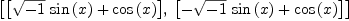 
\label{eq26}\left[{\left[{{{\sqrt{- 1}}\ {\sin \left({x}\right)}}+{\cos \left({x}\right)}}\right]}, \:{\left[{-{{\sqrt{- 1}}\ {\sin \left({x}\right)}}+{\cos \left({x}\right)}}\right]}\right]