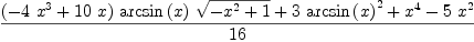 
\label{eq10}\frac{{{\left(-{4 \ {{x}^{3}}}+{{10}\  x}\right)}\ {\arcsin \left({x}\right)}\ {\sqrt{-{{x}^{2}}+ 1}}}+{3 \ {{\arcsin \left({x}\right)}^{2}}}+{{x}^{4}}-{5 \ {{x}^{2}}}}{16}