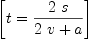 
\label{eq4}\left[{t ={\frac{2 \  s}{{2 \  v}+ a}}}\right]