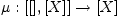 \mu : [[],[X]] \to [X]