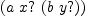 
\label{eq7}\left(a \  x ? \ {\left(b \  y ? \right)}\right)