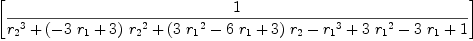 
\label{eq15}\left[ 1 \over{{{r_{2}}^{3}}+{{\left(-{3 \ {r_{1}}}+ 3 \right)}\ {{r_{2}}^{2}}}+{{\left({3 \ {{r_{1}}^{2}}}-{6 \ {r_{1}}}+ 3 \right)}\ {r_{2}}}-{{r_{1}}^{3}}+{3 \ {{r_{1}}^{2}}}-{3 \ {r_{1}}}+ 1}\right]