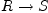 R \rightarrow S