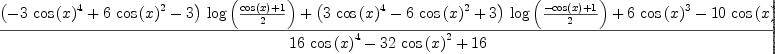 
\label{eq76}\frac{{{\left(-{3 \ {{\cos \left({x}\right)}^{4}}}+{6 \ {{\cos \left({x}\right)}^{2}}}- 3 \right)}\ {\log \left({\frac{{\cos \left({x}\right)}+ 1}{2}}\right)}}+{{\left({3 \ {{\cos \left({x}\right)}^{4}}}-{6 \ {{\cos \left({x}\right)}^{2}}}+ 3 \right)}\ {\log \left({\frac{-{\cos \left({x}\right)}+ 1}{2}}\right)}}+{6 \ {{\cos \left({x}\right)}^{3}}}-{{10}\ {\cos \left({x}\right)}}}{{{16}\ {{\cos \left({x}\right)}^{4}}}-{{32}\ {{\cos \left({x}\right)}^{2}}}+{16}}