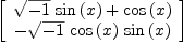 
\label{eq31}\left[ 
\begin{array}{c}
{{{\sqrt{- 1}}\ {\sin \left({x}\right)}}+{\cos \left({x}\right)}}
\
-{{\sqrt{- 1}}\ {\cos \left({x}\right)}\ {\sin \left({x}\right)}}
