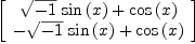 
\label{eq33}\left[ 
\begin{array}{c}
{{{\sqrt{- 1}}\ {\sin \left({x}\right)}}+{\cos \left({x}\right)}}
\
{-{{\sqrt{- 1}}\ {\sin \left({x}\right)}}+{\cos \left({x}\right)}}
