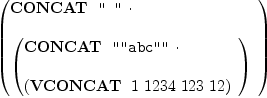 
\label{eq4}\left({
\begin{array}{@{}l}
\displaystyle
\hbox{\axiomType{CONCAT}\ } \  \verb#" "# \  \cdot 
\
\
\displaystyle
{\left({
\begin{array}{@{}l}
\displaystyle
\hbox{\axiomType{CONCAT}\ } \  \verb#""abc""# \  \cdot 
\
\
\displaystyle
{\left(\hbox{\axiomType{VCONCAT}\ } \  1 \ {1234}\ {123}\ {12}\right)}
