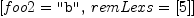
\label{eq8}\left[{foo 2 = \verb#"b"#}, \:{remLexs ={\left[ 5 \right]}}\right]
