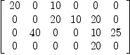 
\label{eq14}\left[ 
\begin{array}{cccccc}
{20}& 0 &{10}& 0 & 0 & 0 
\
0 & 0 &{20}&{10}&{20}& 0 
\
0 &{40}& 0 & 0 &{10}&{25}
\
0 & 0 & 0 & 0 &{20}& 0 
