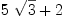 
\label{eq8}{5 \ {\sqrt{3}}}+ 2