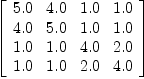 
\label{eq9}\left[ 
\begin{array}{cccc}
{5.0}&{4.0}&{1.0}&{1.0}
\
{4.0}&{5.0}&{1.0}&{1.0}
\
{1.0}&{1.0}&{4.0}&{2.0}
\
{1.0}&{1.0}&{2.0}&{4.0}
