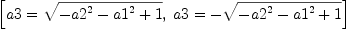 
\label{eq11}\left[{a 3 ={\sqrt{-{{a 2}^{2}}-{{a 1}^{2}}+ 1}}}, \:{a 3 = -{\sqrt{-{{a 2}^{2}}-{{a 1}^{2}}+ 1}}}\right]