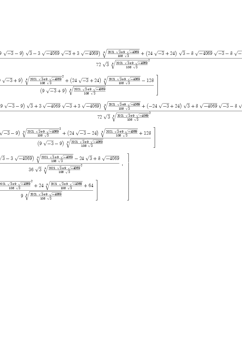 
\label{eq6}\begin{array}{@{}l}
\displaystyle
\left[{
\begin{array}{@{}l}
\displaystyle
\left[{
\begin{array}{@{}l}
\displaystyle
a ={{{{\left({{\left({9 \ {\sqrt{- 3}}}- 9 \right)}\ {\sqrt{3}}}-{3 \ {\sqrt{-{4069}}}\ {\sqrt{- 3}}}+{3 \ {\sqrt{-{4069}}}}\right)}\ {\root{3}\of{{{{2
021}\ {\sqrt{3}}}+{9 \ {\sqrt{-{4069}}}}}\over{{108}\ {\sqrt{3}}}}}}+{{\left({{24}\ {\sqrt{- 3}}}+{24}\right)}\ {\sqrt{3}}}-{8 \ {\sqrt{-{4069}}}\ {\sqrt{- 3}}}-{8 \ {\sqrt{-{4069}}}}}\over{{72}\ {\sqrt{3}}\ {{\root{3}\of{{{{2
021}\ {\sqrt{3}}}+{9 \ {\sqrt{-{4069}}}}}\over{{108}\ {\sqrt{3}}}}}^{2}}}}
