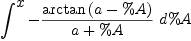
\label{eq54}\int^{
\displaystyle
x}-{{\frac{\arctan \left({a - \%A}\right)}{a + \%A}}\ {d \%A}}