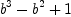 
\label{eq4}{{b}^{3}}-{{b}^{2}}+ 1