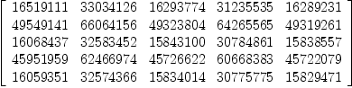 
\label{eq5}\left[ 
\begin{array}{ccccc}
{16519111}&{33034126}&{16293774}&{31235535}&{16289231}
\
{49549141}&{66064156}&{49323804}&{64265565}&{49319261}
\
{16068437}&{32583452}&{15843100}&{30784861}&{15838557}
\
{45951959}&{62466974}&{45726622}&{60668383}&{45722079}
\
{16059351}&{32574366}&{15834014}&{30775775}&{15829471}
