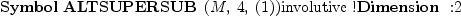 
\label{eq21}\mbox{\rm \hbox{\axiomType{Symbol}\ }}{\hbox{\axiomType{ALTSUPERSUB}\ } \left({M , \: 4, \:{\left(1 \right)}}\right)}\mbox{\rm involutive !}\mbox{\rm \hbox{\axiomType{Dimension}\ } :}2