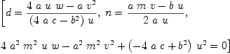
\label{eq15}\begin{array}{@{}l}
\displaystyle
\left[{d ={{{4 \  a \  u \  w}-{a \ {{v}^{2}}}}\over{{\left({4 \  a \  c}-{{b}^{2}}\right)}\  u}}}, \:{n ={{{a \  m \  v}-{b \  u}}\over{2 \  a \  u}}}, \: \right.
\
\
\displaystyle
\left.{{{4 \ {{a}^{2}}\ {{m}^{2}}\  u \  w}-{{{a}^{2}}\ {{m}^{2}}\ {{v}^{2}}}+{{\left(-{4 \  a \  c}+{{b}^{2}}\right)}\ {{u}^{2}}}}= 0}\right] 
