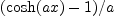 (\cosh(ax) - 1)/a