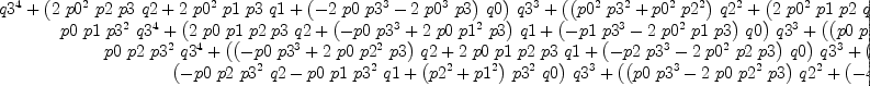 
\label{eq51}\left[ 
\begin{array}{cccc}
{{{{p 0}^{2}}\ {{p 3}^{2}}\ {{q 3}^{4}}}+{{\left({2 \ {{p 0}^{2}}\  p 2 \  p 3 \  q 2}+{2 \ {{p 0}^{2}}\  p 1 \  p 3 \  q 1}+{{\left(-{2 \  p 0 \ {{p 3}^{3}}}-{2 \ {{p 0}^{3}}\  p 3}\right)}\  q 0}\right)}\ {{q 3}^{3}}}+{{\left({{\left({{{p 0}^{2}}\ {{p 3}^{2}}}+{{{p 0}^{2}}\ {{p 2}^{2}}}\right)}\ {{q 2}^{2}}}+{{\left({2 \ {{p 0}^{2}}\  p 1 \  p 2 \  q 1}+{{\left(-{6 \  p 0 \  p 2 \ {{p 3}^{2}}}-{2 \ {{p 0}^{3}}\  p 2}\right)}\  q 0}\right)}\  q 2}+{{\left({{{p 0}^{2}}\ {{p 3}^{2}}}+{{{p 0}^{2}}\ {{p 1}^{2}}}\right)}\ {{q 1}^{2}}}+{{\left(-{6 \  p 0 \  p 1 \ {{p 3}^{2}}}-{2 \ {{p 0}^{3}}\  p 1}\right)}\  q 0 \  q 1}+{{\left({{p 3}^{4}}+{{\left({{p 2}^{2}}+{{p 1}^{2}}+{4 \ {{p 0}^{2}}}\right)}\ {{p 3}^{2}}}+{{p 0}^{4}}\right)}\ {{q 0}^{2}}}\right)}\ {{q 3}^{2}}}+{{\left({2 \ {{p 0}^{2}}\  p 2 \  p 3 \ {{q 2}^{3}}}+{{\left({2 \ {{p 0}^{2}}\  p 1 \  p 3 \  q 1}+{{\left(-{6 \  p 0 \ {{p 2}^{2}}}-{2 \ {{p 0}^{3}}}\right)}\  p 3 \  q 0}\right)}\ {{q 2}^{2}}}+{{\left({2 \ {{p 0}^{2}}\  p 2 \  p 3 \ {{q 1}^{2}}}-{{1
2}\  p 0 \  p 1 \  p 2 \  p 3 \  q 0 \  q 1}+{{\left({2 \  p 2 \ {{p 3}^{3}}}+{{\left({2 \ {{p 2}^{3}}}+{{\left({2 \ {{p 1}^{2}}}+{8 \ {{p 0}^{2}}}\right)}\  p 2}\right)}\  p 3}\right)}\ {{q 0}^{2}}}\right)}\  q 2}+{2 \ {{p 0}^{2}}\  p 1 \  p 3 \ {{q 1}^{3}}}+{{\left(-{6 \  p 0 \ {{p 1}^{2}}}-{2 \ {{p 0}^{3}}}\right)}\  p 3 \  q 0 \ {{q 1}^{2}}}+{{\left({2 \  p 1 \ {{p 3}^{3}}}+{{\left({2 \  p 1 \ {{p 2}^{2}}}+{2 \ {{p 1}^{3}}}+{8 \ {{p 0}^{2}}\  p 1}\right)}\  p 3}\right)}\ {{q 0}^{2}}\  q 1}+{{\left(-{2 \  p 0 \ {{p 3}^{3}}}+{{\left(-{2 \  p 0 \ {{p 2}^{2}}}-{2 \  p 0 \ {{p 1}^{2}}}-{2 \ {{p 0}^{3}}}\right)}\  p 3}\right)}\ {{q 0}^{3}}}\right)}\  q 3}+{{{p 0}^{2}}\ {{p 2}^{2}}\ {{q 2}^{4}}}+{{\left({2 \ {{p 0}^{2}}\  p 1 \  p 2 \  q 1}+{{\left(-{2 \  p 0 \ {{p 2}^{3}}}-{2 \ {{p 0}^{3}}\  p 2}\right)}\  q 0}\right)}\ {{q 2}^{3}}}+{{\left({{\left({{{p 0}^{2}}\ {{p 2}^{2}}}+{{{p 0}^{2}}\ {{p 1}^{2}}}\right)}\ {{q 1}^{2}}}+{{\left(-{6 \  p 0 \  p 1 \ {{p 2}^{2}}}-{2 \ {{p 0}^{3}}\  p 1}\right)}\  q 0 \  q 1}+{{\left({{{p 2}^{2}}\ {{p 3}^{2}}}+{{p 2}^{4}}+{{\left({{p 1}^{2}}+{4 \ {{p 0}^{2}}}\right)}\ {{p 2}^{2}}}+{{p 0}^{4}}\right)}\ {{q 0}^{2}}}\right)}\ {{q 2}^{2}}}+{{\left({2 \ {{p 0}^{2}}\  p 1 \  p 2 \ {{q 1}^{3}}}+{{\left(-{6 \  p 0 \ {{p 1}^{2}}}-{2 \ {{p 0}^{3}}}\right)}\  p 2 \  q 0 \ {{q 1}^{2}}}+{{\left({2 \  p 1 \  p 2 \ {{p 3}^{2}}}+{2 \  p 1 \ {{p 2}^{3}}}+{{\left({2 \ {{p 1}^{3}}}+{8 \ {{p 0}^{2}}\  p 1}\right)}\  p 2}\right)}\ {{q 0}^{2}}\  q 1}+{{\left(-{2 \  p 0 \  p 2 \ {{p 3}^{2}}}-{2 \  p 0 \ {{p 2}^{3}}}+{{\left(-{2 \  p 0 \ {{p 1}^{2}}}-{2 \ {{p 0}^{3}}}\right)}\  p 2}\right)}\ {{q 0}^{3}}}\right)}\  q 2}+{{{p 0}^{2}}\ {{p 1}^{2}}\ {{q 1}^{4}}}+{{\left(-{2 \  p 0 \ {{p 1}^{3}}}-{2 \ {{p 0}^{3}}\  p 1}\right)}\  q 0 \ {{q 1}^{3}}}+{{\left({{{p 1}^{2}}\ {{p 3}^{2}}}+{{{p 1}^{2}}\ {{p 2}^{2}}}+{{p 1}^{4}}+{4 \ {{p 0}^{2}}\ {{p 1}^{2}}}+{{p 0}^{4}}\right)}\ {{q 0}^{2}}\ {{q 1}^{2}}}+{{\left(-{2 \  p 0 \  p 1 \ {{p 3}^{2}}}-{2 \  p 0 \  p 1 \ {{p 2}^{2}}}-{2 \  p 0 \ {{p 1}^{3}}}-{2 \ {{p 0}^{3}}\  p 1}\right)}\ {{q 0}^{3}}\  q 1}+{{\left({{{p 0}^{2}}\ {{p 3}^{2}}}+{{{p 0}^{2}}\ {{p 2}^{2}}}+{{{p 0}^{2}}\ {{p 1}^{2}}}\right)}\ {{q 0}^{4}}}}&{-{p 0 \  p 1 \ {{p 3}^{2}}\ {{q 3}^{4}}}+{{\left(-{2 \  p 0 \  p 1 \  p 2 \  p 3 \  q 2}+{{\left({p 0 \ {{p 3}^{3}}}-{2 \  p 0 \ {{p 1}^{2}}\  p 3}\right)}\  q 1}+{{\left({p 1 \ {{p 3}^{3}}}+{2 \ {{p 0}^{2}}\  p 1 \  p 3}\right)}\  q 0}\right)}\ {{q 3}^{3}}}+{{\left({{\left(-{p 0 \  p 1 \ {{p 3}^{2}}}-{p 0 \  p 1 \ {{p 2}^{2}}}\right)}\ {{q 2}^{2}}}+{{\left({{\left({3 \  p 0 \  p 2 \ {{p 3}^{2}}}-{2 \  p 0 \ {{p 1}^{2}}\  p 2}\right)}\  q 1}+{{\left({3 \  p 1 \  p 2 \ {{p 3}^{2}}}+{2 \ {{p 0}^{2}}\  p 1 \  p 2}\right)}\  q 0}\right)}\  q 2}+{{\left({2 \  p 0 \  p 1 \ {{p 3}^{2}}}-{p 0 \ {{p 1}^{3}}}\right)}\ {{q 1}^{2}}}+{{\left(-{{p 3}^{4}}+{{\left(-{{p 2}^{2}}+{2 \ {{p 1}^{2}}}-{2 \ {{p 0}^{2}}}\right)}\ {{p 3}^{2}}}+{2 \ {{p 0}^{2}}\ {{p 1}^{2}}}\right)}\  q 0 \  q 1}+{{\left(-{2 \  p 0 \  p 1 \ {{p 3}^{2}}}-{{{p 0}^{3}}\  p 1}\right)}\ {{q 0}^{2}}}\right)}\ {{q 3}^{2}}}+{{\left(-{2 \  p 0 \  p 1 \  p 2 \  p 3 \ {{q 2}^{3}}}+{{\left({{\left({3 \  p 0 \ {{p 2}^{2}}}-{2 \  p 0 \ {{p 1}^{2}}}\right)}\  p 3 \  q 1}+{{\left({3 \  p 1 \ {{p 2}^{2}}}+{2 \ {{p 0}^{2}}\  p 1}\right)}\  p 3 \  q 0}\right)}\ {{q 2}^{2}}}+{{\left({4 \  p 0 \  p 1 \  p 2 \  p 3 \ {{q 1}^{2}}}+{{\left(-{2 \  p 2 \ {{p 3}^{3}}}+{{\left(-{2 \ {{p 2}^{3}}}+{{\left({4 \ {{p 1}^{2}}}-{4 \ {{p 0}^{2}}}\right)}\  p 2}\right)}\  p 3}\right)}\  q 0 \  q 1}-{4 \  p 0 \  p 1 \  p 2 \  p 3 \ {{q 0}^{2}}}\right)}\  q 2}+{p 0 \ {{p 1}^{2}}\  p 3 \ {{q 1}^{3}}}+{{\left(-{2 \  p 1 \ {{p 3}^{3}}}+{{\left(-{2 \  p 1 \ {{p 2}^{2}}}+{{p 1}^{3}}-{2 \ {{p 0}^{2}}\  p 1}\right)}\  p 3}\right)}\  q 0 \ {{q 1}^{2}}}+{{\left({2 \  p 0 \ {{p 3}^{3}}}+{{\left({2 \  p 0 \ {{p 2}^{2}}}-{2 \  p 0 \ {{p 1}^{2}}}+{{p 0}^{3}}\right)}\  p 3}\right)}\ {{q 0}^{2}}\  q 1}+{{{p 0}^{2}}\  p 1 \  p 3 \ {{q 0}^{3}}}\right)}\  q 3}-{p 0 \  p 1 \ {{p 2}^{2}}\ {{q 2}^{4}}}+{{\left({{\left({p 0 \ {{p 2}^{3}}}-{2 \  p 0 \ {{p 1}^{2}}\  p 2}\right)}\  q 1}+{{\left({p 1 \ {{p 2}^{3}}}+{2 \ {{p 0}^{2}}\  p 1 \  p 2}\right)}\  q 0}\right)}\ {{q 2}^{3}}}+{{\left({{\left({2 \  p 0 \  p 1 \ {{p 2}^{2}}}-{p 0 \ {{p 1}^{3}}}\right)}\ {{q 1}^{2}}}+{{\left(-{{{p 2}^{2}}\ {{p 3}^{2}}}-{{p 2}^{4}}+{{\left({2 \ {{p 1}^{2}}}-{2 \ {{p 0}^{2}}}\right)}\ {{p 2}^{2}}}+{2 \ {{p 0}^{2}}\ {{p 1}^{2}}}\right)}\  q 0 \  q 1}+{{\left(-{2 \  p 0 \  p 1 \ {{p 2}^{2}}}-{{{p 0}^{3}}\  p 1}\right)}\ {{q 0}^{2}}}\right)}\ {{q 2}^{2}}}+{{\left({p 0 \ {{p 1}^{2}}\  p 2 \ {{q 1}^{3}}}+{{\left(-{2 \  p 1 \  p 2 \ {{p 3}^{2}}}-{2 \  p 1 \ {{p 2}^{3}}}+{{\left({{p 1}^{3}}-{2 \ {{p 0}^{2}}\  p 1}\right)}\  p 2}\right)}\  q 0 \ {{q 1}^{2}}}+{{\left({2 \  p 0 \  p 2 \ {{p 3}^{2}}}+{2 \  p 0 \ {{p 2}^{3}}}+{{\left(-{2 \  p 0 \ {{p 1}^{2}}}+{{p 0}^{3}}\right)}\  p 2}\right)}\ {{q 0}^{2}}\  q 1}+{{{p 0}^{2}}\  p 1 \  p 2 \ {{q 0}^{3}}}\right)}\  q 2}+{{\left(-{{{p 1}^{2}}\ {{p 3}^{2}}}-{{{p 1}^{2}}\ {{p 2}^{2}}}\right)}\  q 0 \ {{q 1}^{3}}}+{{\left({2 \  p 0 \  p 1 \ {{p 3}^{2}}}+{2 \  p 0 \  p 1 \ {{p 2}^{2}}}\right)}\ {{q 0}^{2}}\ {{q 1}^{2}}}+{{\left(-{{{p 0}^{2}}\ {{p 3}^{2}}}-{{{p 0}^{2}}\ {{p 2}^{2}}}\right)}\ {{q 0}^{3}}\  q 1}}&{-{p 0 \  p 2 \ {{p 3}^{2}}\ {{q 3}^{4}}}+{{\left({{\left({p 0 \ {{p 3}^{3}}}-{2 \  p 0 \ {{p 2}^{2}}\  p 3}\right)}\  q 2}-{2 \  p 0 \  p 1 \  p 2 \  p 3 \  q 1}+{{\left({p 2 \ {{p 3}^{3}}}+{2 \ {{p 0}^{2}}\  p 2 \  p 3}\right)}\  q 0}\right)}\ {{q 3}^{3}}}+{{\left({{\left({2 \  p 0 \  p 2 \ {{p 3}^{2}}}-{p 0 \ {{p 2}^{3}}}\right)}\ {{q 2}^{2}}}+{{\left({{\left({3 \  p 0 \  p 1 \ {{p 3}^{2}}}-{2 \  p 0 \  p 1 \ {{p 2}^{2}}}\right)}\  q 1}+{{\left(-{{p 3}^{4}}+{{\left({2 \ {{p 2}^{2}}}-{{p 1}^{2}}-{2 \ {{p 0}^{2}}}\right)}\ {{p 3}^{2}}}+{2 \ {{p 0}^{2}}\ {{p 2}^{2}}}\right)}\  q 0}\right)}\  q 2}+{{\left(-{p 0 \  p 2 \ {{p 3}^{2}}}-{p 0 \ {{p 1}^{2}}\  p 2}\right)}\ {{q 1}^{2}}}+{{\left({3 \  p 1 \  p 2 \ {{p 3}^{2}}}+{2 \ {{p 0}^{2}}\  p 1 \  p 2}\right)}\  q 0 \  q 1}+{{\left(-{2 \  p 0 \  p 2 \ {{p 3}^{2}}}-{{{p 0}^{3}}\  p 2}\right)}\ {{q 0}^{2}}}\right)}\ {{q 3}^{2}}}+{{\left({p 0 \ {{p 2}^{2}}\  p 3 \ {{q 2}^{3}}}+{{\left({4 \  p 0 \  p 1 \  p 2 \  p 3 \  q 1}+{{\left(-{2 \  p 2 \ {{p 3}^{3}}}+{{\left({{p 2}^{3}}+{{\left(-{2 \ {{p 1}^{2}}}-{2 \ {{p 0}^{2}}}\right)}\  p 2}\right)}\  p 3}\right)}\  q 0}\right)}\ {{q 2}^{2}}}+{{\left({{\left(-{2 \  p 0 \ {{p 2}^{2}}}+{3 \  p 0 \ {{p 1}^{2}}}\right)}\  p 3 \ {{q 1}^{2}}}+{{\left(-{2 \  p 1 \ {{p 3}^{3}}}+{{\left({4 \  p 1 \ {{p 2}^{2}}}-{2 \ {{p 1}^{3}}}-{4 \ {{p 0}^{2}}\  p 1}\right)}\  p 3}\right)}\  q 0 \  q 1}+{{\left({2 \  p 0 \ {{p 3}^{3}}}+{{\left(-{2 \  p 0 \ {{p 2}^{2}}}+{2 \  p 0 \ {{p 1}^{2}}}+{{p 0}^{3}}\right)}\  p 3}\right)}\ {{q 0}^{2}}}\right)}\  q 2}-{2 \  p 0 \  p 1 \  p 2 \  p 3 \ {{q 1}^{3}}}+{{\left({3 \ {{p 1}^{2}}}+{2 \ {{p 0}^{2}}}\right)}\  p 2 \  p 3 \  q 0 \ {{q 1}^{2}}}-{4 \  p 0 \  p 1 \  p 2 \  p 3 \ {{q 0}^{2}}\  q 1}+{{{p 0}^{2}}\  p 2 \  p 3 \ {{q 0}^{3}}}\right)}\  q 3}+{{\left({p 0 \  p 1 \ {{p 2}^{2}}\  q 1}+{{\left(-{{{p 2}^{2}}\ {{p 3}^{2}}}-{{{p 1}^{2}}\ {{p 2}^{2}}}\right)}\  q 0}\right)}\ {{q 2}^{3}}}+{{\left({{\left(-{p 0 \ {{p 2}^{3}}}+{2 \  p 0 \ {{p 1}^{2}}\  p 2}\right)}\ {{q 1}^{2}}}+{{\left(-{2 \  p 1 \  p 2 \ {{p 3}^{2}}}+{p 1 \ {{p 2}^{3}}}+{{\left(-{2 \ {{p 1}^{3}}}-{2 \ {{p 0}^{2}}\  p 1}\right)}\  p 2}\right)}\  q 0 \  q 1}+{{\left({2 \  p 0 \  p 2 \ {{p 3}^{2}}}+{2 \  p 0 \ {{p 1}^{2}}\  p 2}\right)}\ {{q 0}^{2}}}\right)}\ {{q 2}^{2}}}+{{\left({{\left(-{2 \  p 0 \  p 1 \ {{p 2}^{2}}}+{p 0 \ {{p 1}^{3}}}\right)}\ {{q 1}^{3}}}+{{\left(-{{{p 1}^{2}}\ {{p 3}^{2}}}+{{\left({2 \ {{p 1}^{2}}}+{2 \ {{p 0}^{2}}}\right)}\ {{p 2}^{2}}}-{{p 1}^{4}}-{2 \ {{p 0}^{2}}\ {{p 1}^{2}}}\right)}\  q 0 \ {{q 1}^{2}}}+{{\left({2 \  p 0 \  p 1 \ {{p 3}^{2}}}-{2 \  p 0 \  p 1 \ {{p 2}^{2}}}+{2 \  p 0 \ {{p 1}^{3}}}+{{{p 0}^{3}}\  p 1}\right)}\ {{q 0}^{2}}\  q 1}+{{\left(-{{{p 0}^{2}}\ {{p 3}^{2}}}-{{{p 0}^{2}}\ {{p 1}^{2}}}\right)}\ {{q 0}^{3}}}\right)}\  q 2}-{p 0 \ {{p 1}^{2}}\  p 2 \ {{q 1}^{4}}}+{{\left({{p 1}^{3}}+{2 \ {{p 0}^{2}}\  p 1}\right)}\  p 2 \  q 0 \ {{q 1}^{3}}}+{{\left(-{2 \  p 0 \ {{p 1}^{2}}}-{{p 0}^{3}}\right)}\  p 2 \ {{q 0}^{2}}\ {{q 1}^{2}}}+{{{p 0}^{2}}\  p 1 \  p 2 \ {{q 0}^{3}}\  q 1}}&{{{\left({p 0 \  p 2 \ {{p 3}^{2}}\  q 2}+{p 0 \  p 1 \ {{p 3}^{2}}\  q 1}+{{\left(-{{p 2}^{2}}-{{p 1}^{2}}\right)}\ {{p 3}^{2}}\  q 0}\right)}\ {{q 3}^{3}}}+{{\left({{\left(-{p 0 \ {{p 3}^{3}}}+{2 \  p 0 \ {{p 2}^{2}}\  p 3}\right)}\ {{q 2}^{2}}}+{{\left({4 \  p 0 \  p 1 \  p 2 \  p 3 \  q 1}+{{\left({p 2 \ {{p 3}^{3}}}+{{\left(-{2 \ {{p 2}^{3}}}+{{\left(-{2 \ {{p 1}^{2}}}-{2 \ {{p 0}^{2}}}\right)}\  p 2}\right)}\  p 3}\right)}\  q 0}\right)}\  q 2}+{{\left(-{p 0 \ {{p 3}^{3}}}+{2 \  p 0 \ {{p 1}^{2}}\  p 3}\right)}\ {{q 1}^{2}}}+{{\left({p 1 \ {{p 3}^{3}}}+{{\left(-{2 \  p 1 \ {{p 2}^{2}}}-{2 \ {{p 1}^{3}}}-{2 \ {{p 0}^{2}}\  p 1}\right)}\  p 3}\right)}\  q 0 \  q 1}+{{\left({2 \  p 0 \ {{p 2}^{2}}}+{2 \  p 0 \ {{p 1}^{2}}}\right)}\  p 3 \ {{q 0}^{2}}}\right)}\ {{q 3}^{2}}}+{{\left({{\left(-{2 \  p 0 \  p 2 \ {{p 3}^{2}}}+{p 0 \ {{p 2}^{3}}}\right)}\ {{q 2}^{3}}}+{{\left({{\left(-{2 \  p 0 \  p 1 \ {{p 3}^{2}}}+{3 \  p 0 \  p 1 \ {{p 2}^{2}}}\right)}\  q 1}+{{\left({{\left({2 \ {{p 2}^{2}}}+{2 \ {{p 0}^{2}}}\right)}\ {{p 3}^{2}}}-{{p 2}^{4}}+{{\left(-{{p 1}^{2}}-{2 \ {{p 0}^{2}}}\right)}\ {{p 2}^{2}}}\right)}\  q 0}\right)}\ {{q 2}^{2}}}+{{\left({{\left(-{2 \  p 0 \  p 2 \ {{p 3}^{2}}}+{3 \  p 0 \ {{p 1}^{2}}\  p 2}\right)}\ {{q 1}^{2}}}+{{\left({4 \  p 1 \  p 2 \ {{p 3}^{2}}}-{2 \  p 1 \ {{p 2}^{3}}}+{{\left(-{2 \ {{p 1}^{3}}}-{4 \ {{p 0}^{2}}\  p 1}\right)}\  p 2}\right)}\  q 0 \  q 1}+{{\left(-{2 \  p 0 \  p 2 \ {{p 3}^{2}}}+{2 \  p 0 \ {{p 2}^{3}}}+{{\left({2 \  p 0 \ {{p 1}^{2}}}+{{p 0}^{3}}\right)}\  p 2}\right)}\ {{q 0}^{2}}}\right)}\  q 2}+{{\left(-{2 \  p 0 \  p 1 \ {{p 3}^{2}}}+{p 0 \ {{p 1}^{3}}}\right)}\ {{q 1}^{3}}}+{{\left({{\left({2 \ {{p 1}^{2}}}+{2 \ {{p 0}^{2}}}\right)}\ {{p 3}^{2}}}-{{{p 1}^{2}}\ {{p 2}^{2}}}-{{p 1}^{4}}-{2 \ {{p 0}^{2}}\ {{p 1}^{2}}}\right)}\  q 0 \ {{q 1}^{2}}}+{{\left(-{2 \  p 0 \  p 1 \ {{p 3}^{2}}}+{2 \  p 0 \  p 1 \ {{p 2}^{2}}}+{2 \  p 0 \ {{p 1}^{3}}}+{{{p 0}^{3}}\  p 1}\right)}\ {{q 0}^{2}}\  q 1}+{{\left(-{{{p 0}^{2}}\ {{p 2}^{2}}}-{{{p 0}^{2}}\ {{p 1}^{2}}}\right)}\ {{q 0}^{3}}}\right)}\  q 3}-{p 0 \ {{p 2}^{2}}\  p 3 \ {{q 2}^{4}}}+{{\left(-{2 \  p 0 \  p 1 \  p 2 \  p 3 \  q 1}+{{\left({{p 2}^{3}}+{2 \ {{p 0}^{2}}\  p 2}\right)}\  p 3 \  q 0}\right)}\ {{q 2}^{3}}}+{{\left({{\left(-{p 0 \ {{p 2}^{2}}}-{p 0 \ {{p 1}^{2}}}\right)}\  p 3 \ {{q 1}^{2}}}+{{\left({3 \  p 1 \ {{p 2}^{2}}}+{2 \ {{p 0}^{2}}\  p 1}\right)}\  p 3 \  q 0 \  q 1}+{{\left(-{2 \  p 0 \ {{p 2}^{2}}}-{{p 0}^{3}}\right)}\  p 3 \ {{q 0}^{2}}}\right)}\ {{q 2}^{2}}}+{{\left(-{2 \  p 0 \  p 1 \  p 2 \  p 3 \ {{q 1}^{3}}}+{{\left({3 \ {{p 1}^{2}}}+{2 \ {{p 0}^{2}}}\right)}\  p 2 \  p 3 \  q 0 \ {{q 1}^{2}}}-{4 \  p 0 \  p 1 \  p 2 \  p 3 \ {{q 0}^{2}}\  q 1}+{{{p 0}^{2}}\  p 2 \  p 3 \ {{q 0}^{3}}}\right)}\  q 2}-{p 0 \ {{p 1}^{2}}\  p 3 \ {{q 1}^{4}}}+{{\left({{p 1}^{3}}+{2 \ {{p 0}^{2}}\  p 1}\right)}\  p 3 \  q 0 \ {{q 1}^{3}}}+{{\left(-{2 \  p 0 \ {{p 1}^{2}}}-{{p 0}^{3}}\right)}\  p 3 \ {{q 0}^{2}}\ {{q 1}^{2}}}+{{{p 0}^{2}}\  p 1 \  p 3 \ {{q 0}^{3}}\  q 1}}
\
{{p 0 \  p 1 \ {{p 3}^{2}}\ {{q 3}^{4}}}+{{\left({2 \  p 0 \  p 1 \  p 2 \  p 3 \  q 2}+{{\left(-{p 0 \ {{p 3}^{3}}}+{2 \  p 0 \ {{p 1}^{2}}\  p 3}\right)}\  q 1}+{{\left(-{p 1 \ {{p 3}^{3}}}-{2 \ {{p 0}^{2}}\  p 1 \  p 3}\right)}\  q 0}\right)}\ {{q 3}^{3}}}+{{\left({{\left({p 0 \  p 1 \ {{p 3}^{2}}}+{p 0 \  p 1 \ {{p 2}^{2}}}\right)}\ {{q 2}^{2}}}+{{\left({{\left(-{3 \  p 0 \  p 2 \ {{p 3}^{2}}}+{2 \  p 0 \ {{p 1}^{2}}\  p 2}\right)}\  q 1}+{{\left(-{3 \  p 1 \  p 2 \ {{p 3}^{2}}}-{2 \ {{p 0}^{2}}\  p 1 \  p 2}\right)}\  q 0}\right)}\  q 2}+{{\left(-{2 \  p 0 \  p 1 \ {{p 3}^{2}}}+{p 0 \ {{p 1}^{3}}}\right)}\ {{q 1}^{2}}}+{{\left({{p 3}^{4}}+{{\left({{p 2}^{2}}-{2 \ {{p 1}^{2}}}+{2 \ {{p 0}^{2}}}\right)}\ {{p 3}^{2}}}-{2 \ {{p 0}^{2}}\ {{p 1}^{2}}}\right)}\  q 0 \  q 1}+{{\left({2 \  p 0 \  p 1 \ {{p 3}^{2}}}+{{{p 0}^{3}}\  p 1}\right)}\ {{q 0}^{2}}}\right)}\ {{q 3}^{2}}}+{{\left({2 \  p 0 \  p 1 \  p 2 \  p 3 \ {{q 2}^{3}}}+{{\left({{\left(-{3 \  p 0 \ {{p 2}^{2}}}+{2 \  p 0 \ {{p 1}^{2}}}\right)}\  p 3 \  q 1}+{{\left(-{3 \  p 1 \ {{p 2}^{2}}}-{2 \ {{p 0}^{2}}\  p 1}\right)}\  p 3 \  q 0}\right)}\ {{q 2}^{2}}}+{{\left(-{4 \  p 0 \  p 1 \  p 2 \  p 3 \ {{q 1}^{2}}}+{{\left({2 \  p 2 \ {{p 3}^{3}}}+{{\left({2 \ {{p 2}^{3}}}+{{\left(-{4 \ {{p 1}^{2}}}+{4 \ {{p 0}^{2}}}\right)}\  p 2}\right)}\  p 3}\right)}\  q 0 \  q 1}+{4 \  p 0 \  p 1 \  p 2 \  p 3 \ {{q 0}^{2}}}\right)}\  q 2}-{p 0 \ {{p 1}^{2}}\  p 3 \ {{q 1}^{3}}}+{{\left({2 \  p 1 \ {{p 3}^{3}}}+{{\left({2 \  p 1 \ {{p 2}^{2}}}-{{p 1}^{3}}+{2 \ {{p 0}^{2}}\  p 1}\right)}\  p 3}\right)}\  q 0 \ {{q 1}^{2}}}+{{\left(-{2 \  p 0 \ {{p 3}^{3}}}+{{\left(-{2 \  p 0 \ {{p 2}^{2}}}+{2 \  p 0 \ {{p 1}^{2}}}-{{p 0}^{3}}\right)}\  p 3}\right)}\ {{q 0}^{2}}\  q 1}-{{{p 0}^{2}}\  p 1 \  p 3 \ {{q 0}^{3}}}\right)}\  q 3}+{p 0 \  p 1 \ {{p 2}^{2}}\ {{q 2}^{4}}}+{{\left({{\left(-{p 0 \ {{p 2}^{3}}}+{2 \  p 0 \ {{p 1}^{2}}\  p 2}\right)}\  q 1}+{{\left(-{p 1 \ {{p 2}^{3}}}-{2 \ {{p 0}^{2}}\  p 1 \  p 2}\right)}\  q 0}\right)}\ {{q 2}^{3}}}+{{\left({{\left(-{2 \  p 0 \  p 1 \ {{p 2}^{2}}}+{p 0 \ {{p 1}^{3}}}\right)}\ {{q 1}^{2}}}+{{\left({{{p 2}^{2}}\ {{p 3}^{2}}}+{{p 2}^{4}}+{{\left(-{2 \ {{p 1}^{2}}}+{2 \ {{p 0}^{2}}}\right)}\ {{p 2}^{2}}}-{2 \ {{p 0}^{2}}\ {{p 1}^{2}}}\right)}\  q 0 \  q 1}+{{\left({2 \  p 0 \  p 1 \ {{p 2}^{2}}}+{{{p 0}^{3}}\  p 1}\right)}\ {{q 0}^{2}}}\right)}\ {{q 2}^{2}}}+{{\left(-{p 0 \ {{p 1}^{2}}\  p 2 \ {{q 1}^{3}}}+{{\left({2 \  p 1 \  p 2 \ {{p 3}^{2}}}+{2 \  p 1 \ {{p 2}^{3}}}+{{\left(-{{p 1}^{3}}+{2 \ {{p 0}^{2}}\  p 1}\right)}\  p 2}\right)}\  q 0 \ {{q 1}^{2}}}+{{\left(-{2 \  p 0 \  p 2 \ {{p 3}^{2}}}-{2 \  p 0 \ {{p 2}^{3}}}+{{\left({2 \  p 0 \ {{p 1}^{2}}}-{{p 0}^{3}}\right)}\  p 2}\right)}\ {{q 0}^{2}}\  q 1}-{{{p 0}^{2}}\  p 1 \  p 2 \ {{q 0}^{3}}}\right)}\  q 2}+{{\left({{{p 1}^{2}}\ {{p 3}^{2}}}+{{{p 1}^{2}}\ {{p 2}^{2}}}\right)}\  q 0 \ {{q 1}^{3}}}+{{\left(-{2 \  p 0 \  p 1 \ {{p 3}^{2}}}-{2 \  p 0 \  p 1 \ {{p 2}^{2}}}\right)}\ {{q 0}^{2}}\ {{q 1}^{2}}}+{{\left({{{p 0}^{2}}\ {{p 3}^{2}}}+{{{p 0}^{2}}\ {{p 2}^{2}}}\right)}\ {{q 0}^{3}}\  q 1}}&{-{{{p 1}^{2}}\ {{p 3}^{2}}\ {{q 3}^{4}}}+{{\left(-{2 \ {{p 1}^{2}}\  p 2 \  p 3 \  q 2}+{{\left({2 \  p 1 \ {{p 3}^{3}}}-{2 \ {{p 1}^{3}}\  p 3}\right)}\  q 1}+{2 \  p 0 \ {{p 1}^{2}}\  p 3 \  q 0}\right)}\ {{q 3}^{3}}}+{{\left({{\left(-{{{p 1}^{2}}\ {{p 3}^{2}}}-{{{p 1}^{2}}\ {{p 2}^{2}}}\right)}\ {{q 2}^{2}}}+{{\left({{\left({6 \  p 1 \  p 2 \ {{p 3}^{2}}}-{2 \ {{p 1}^{3}}\  p 2}\right)}\  q 1}+{2 \  p 0 \ {{p 1}^{2}}\  p 2 \  q 0}\right)}\  q 2}+{{\left(-{{p 3}^{4}}+{{\left(-{{p 2}^{2}}+{4 \ {{p 1}^{2}}}+{{p 0}^{2}}\right)}\ {{p 3}^{2}}}-{{p 1}^{4}}\right)}\ {{q 1}^{2}}}+{{\left(-{6 \  p 0 \  p 1 \ {{p 3}^{2}}}+{2 \  p 0 \ {{p 1}^{3}}}\right)}\  q 0 \  q 1}+{{\left({{{p 1}^{2}}\ {{p 3}^{2}}}-{{{p 0}^{2}}\ {{p 1}^{2}}}\right)}\ {{q 0}^{2}}}\right)}\ {{q 3}^{2}}}+{{\left(-{2 \ {{p 1}^{2}}\  p 2 \  p 3 \ {{q 2}^{3}}}+{{\left({{\left({6 \  p 1 \ {{p 2}^{2}}}-{2 \ {{p 1}^{3}}}\right)}\  p 3 \  q 1}+{2 \  p 0 \ {{p 1}^{2}}\  p 3 \  q 0}\right)}\ {{q 2}^{2}}}+{{\left({{\left(-{2 \  p 2 \ {{p 3}^{3}}}+{{\left(-{2 \ {{p 2}^{3}}}+{{\left({8 \ {{p 1}^{2}}}+{2 \ {{p 0}^{2}}}\right)}\  p 2}\right)}\  p 3}\right)}\ {{q 1}^{2}}}-{{12}\  p 0 \  p 1 \  p 2 \  p 3 \  q 0 \  q 1}+{2 \ {{p 1}^{2}}\  p 2 \  p 3 \ {{q 0}^{2}}}\right)}\  q 2}+{{\left(-{2 \  p 1 \ {{p 3}^{3}}}+{{\left(-{2 \  p 1 \ {{p 2}^{2}}}+{2 \ {{p 1}^{3}}}+{2 \ {{p 0}^{2}}\  p 1}\right)}\  p 3}\right)}\ {{q 1}^{3}}}+{{\left({2 \  p 0 \ {{p 3}^{3}}}+{{\left({2 \  p 0 \ {{p 2}^{2}}}-{8 \  p 0 \ {{p 1}^{2}}}-{2 \ {{p 0}^{3}}}\right)}\  p 3}\right)}\  q 0 \ {{q 1}^{2}}}+{{\left({2 \ {{p 1}^{3}}}+{6 \ {{p 0}^{2}}\  p 1}\right)}\  p 3 \ {{q 0}^{2}}\  q 1}-{2 \  p 0 \ {{p 1}^{2}}\  p 3 \ {{q 0}^{3}}}\right)}\  q 3}-{{{p 1}^{2}}\ {{p 2}^{2}}\ {{q 2}^{4}}}+{{\left({{\left({2 \  p 1 \ {{p 2}^{3}}}-{2 \ {{p 1}^{3}}\  p 2}\right)}\  q 1}+{2 \  p 0 \ {{p 1}^{2}}\  p 2 \  q 0}\right)}\ {{q 2}^{3}}}+{{\left({{\left(-{{{p 2}^{2}}\ {{p 3}^{2}}}-{{p 2}^{4}}+{{\left({4 \ {{p 1}^{2}}}+{{p 0}^{2}}\right)}\ {{p 2}^{2}}}-{{p 1}^{4}}\right)}\ {{q 1}^{2}}}+{{\left(-{6 \  p 0 \  p 1 \ {{p 2}^{2}}}+{2 \  p 0 \ {{p 1}^{3}}}\right)}\  q 0 \  q 1}+{{\left({{{p 1}^{2}}\ {{p 2}^{2}}}-{{{p 0}^{2}}\ {{p 1}^{2}}}\right)}\ {{q 0}^{2}}}\right)}\ {{q 2}^{2}}}+{{\left({{\left(-{2 \  p 1 \  p 2 \ {{p 3}^{2}}}-{2 \  p 1 \ {{p 2}^{3}}}+{{\left({2 \ {{p 1}^{3}}}+{2 \ {{p 0}^{2}}\  p 1}\right)}\  p 2}\right)}\ {{q 1}^{3}}}+{{\left({2 \  p 0 \  p 2 \ {{p 3}^{2}}}+{2 \  p 0 \ {{p 2}^{3}}}+{{\left(-{8 \  p 0 \ {{p 1}^{2}}}-{2 \ {{p 0}^{3}}}\right)}\  p 2}\right)}\  q 0 \ {{q 1}^{2}}}+{{\left({2 \ {{p 1}^{3}}}+{6 \ {{p 0}^{2}}\  p 1}\right)}\  p 2 \ {{q 0}^{2}}\  q 1}-{2 \  p 0 \ {{p 1}^{2}}\  p 2 \ {{q 0}^{3}}}\right)}\  q 2}+{{\left(-{{{p 1}^{2}}\ {{p 3}^{2}}}-{{{p 1}^{2}}\ {{p 2}^{2}}}+{{{p 0}^{2}}\ {{p 1}^{2}}}\right)}\ {{q 1}^{4}}}+{{\left({2 \  p 0 \  p 1 \ {{p 3}^{2}}}+{2 \  p 0 \  p 1 \ {{p 2}^{2}}}-{2 \  p 0 \ {{p 1}^{3}}}-{2 \ {{p 0}^{3}}\  p 1}\right)}\  q 0 \ {{q 1}^{3}}}+{{\left(-{{{p 0}^{2}}\ {{p 3}^{2}}}-{{{p 0}^{2}}\ {{p 2}^{2}}}+{{p 1}^{4}}+{4 \ {{p 0}^{2}}\ {{p 1}^{2}}}+{{p 0}^{4}}\right)}\ {{q 0}^{2}}\ {{q 1}^{2}}}+{{\left(-{2 \  p 0 \ {{p 1}^{3}}}-{2 \ {{p 0}^{3}}\  p 1}\right)}\ {{q 0}^{3}}\  q 1}+{{{p 0}^{2}}\ {{p 1}^{2}}\ {{q 0}^{4}}}}&{-{p 1 \  p 2 \ {{p 3}^{2}}\ {{q 3}^{4}}}+{{\left({{\left({p 1 \ {{p 3}^{3}}}-{2 \  p 1 \ {{p 2}^{2}}\  p 3}\right)}\  q 2}+{{\left({p 2 \ {{p 3}^{3}}}-{2 \ {{p 1}^{2}}\  p 2 \  p 3}\right)}\  q 1}+{2 \  p 0 \  p 1 \  p 2 \  p 3 \  q 0}\right)}\ {{q 3}^{3}}}+{{\left({{\left({2 \  p 1 \  p 2 \ {{p 3}^{2}}}-{p 1 \ {{p 2}^{3}}}\right)}\ {{q 2}^{2}}}+{{\left({{\left(-{{p 3}^{4}}+{{\left({2 \ {{p 2}^{2}}}+{2 \ {{p 1}^{2}}}+{{p 0}^{2}}\right)}\ {{p 3}^{2}}}-{2 \ {{p 1}^{2}}\ {{p 2}^{2}}}\right)}\  q 1}+{{\left(-{3 \  p 0 \  p 1 \ {{p 3}^{2}}}+{2 \  p 0 \  p 1 \ {{p 2}^{2}}}\right)}\  q 0}\right)}\  q 2}+{{\left({2 \  p 1 \  p 2 \ {{p 3}^{2}}}-{{{p 1}^{3}}\  p 2}\right)}\ {{q 1}^{2}}}+{{\left(-{3 \  p 0 \  p 2 \ {{p 3}^{2}}}+{2 \  p 0 \ {{p 1}^{2}}\  p 2}\right)}\  q 0 \  q 1}+{{\left({p 1 \  p 2 \ {{p 3}^{2}}}-{{{p 0}^{2}}\  p 1 \  p 2}\right)}\ {{q 0}^{2}}}\right)}\ {{q 3}^{2}}}+{{\left({p 1 \ {{p 2}^{2}}\  p 3 \ {{q 2}^{3}}}+{{\left({{\left(-{2 \  p 2 \ {{p 3}^{3}}}+{{\left({{p 2}^{3}}+{{\left({2 \ {{p 1}^{2}}}+{2 \ {{p 0}^{2}}}\right)}\  p 2}\right)}\  p 3}\right)}\  q 1}-{4 \  p 0 \  p 1 \  p 2 \  p 3 \  q 0}\right)}\ {{q 2}^{2}}}+{{\left({{\left(-{2 \  p 1 \ {{p 3}^{3}}}+{{\left({2 \  p 1 \ {{p 2}^{2}}}+{{p 1}^{3}}+{2 \ {{p 0}^{2}}\  p 1}\right)}\  p 3}\right)}\ {{q 1}^{2}}}+{{\left({2 \  p 0 \ {{p 3}^{3}}}+{{\left(-{4 \  p 0 \ {{p 2}^{2}}}-{4 \  p 0 \ {{p 1}^{2}}}-{2 \ {{p 0}^{3}}}\right)}\  p 3}\right)}\  q 0 \  q 1}+{{\left({2 \  p 1 \ {{p 2}^{2}}}+{3 \ {{p 0}^{2}}\  p 1}\right)}\  p 3 \ {{q 0}^{2}}}\right)}\  q 2}+{{{p 1}^{2}}\  p 2 \  p 3 \ {{q 1}^{3}}}-{4 \  p 0 \  p 1 \  p 2 \  p 3 \  q 0 \ {{q 1}^{2}}}+{{\left({2 \ {{p 1}^{2}}}+{3 \ {{p 0}^{2}}}\right)}\  p 2 \  p 3 \ {{q 0}^{2}}\  q 1}-{2 \  p 0 \  p 1 \  p 2 \  p 3 \ {{q 0}^{3}}}\right)}\  q 3}+{{\left({{\left(-{{{p 2}^{2}}\ {{p 3}^{2}}}+{{{p 0}^{2}}\ {{p 2}^{2}}}\right)}\  q 1}-{p 0 \  p 1 \ {{p 2}^{2}}\  q 0}\right)}\ {{q 2}^{3}}}+{{\left({{\left(-{2 \  p 1 \  p 2 \ {{p 3}^{2}}}+{2 \ {{p 0}^{2}}\  p 1 \  p 2}\right)}\ {{q 1}^{2}}}+{{\left({2 \  p 0 \  p 2 \ {{p 3}^{2}}}-{p 0 \ {{p 2}^{3}}}+{{\left(-{2 \  p 0 \ {{p 1}^{2}}}-{2 \ {{p 0}^{3}}}\right)}\  p 2}\right)}\  q 0 \  q 1}+{{\left({p 1 \ {{p 2}^{3}}}+{2 \ {{p 0}^{2}}\  p 1 \  p 2}\right)}\ {{q 0}^{2}}}\right)}\ {{q 2}^{2}}}+{{\left({{\left(-{{{p 1}^{2}}\ {{p 3}^{2}}}+{{{p 0}^{2}}\ {{p 1}^{2}}}\right)}\ {{q 1}^{3}}}+{{\left({2 \  p 0 \  p 1 \ {{p 3}^{2}}}-{2 \  p 0 \  p 1 \ {{p 2}^{2}}}-{p 0 \ {{p 1}^{3}}}-{2 \ {{p 0}^{3}}\  p 1}\right)}\  q 0 \ {{q 1}^{2}}}+{{\left(-{{{p 0}^{2}}\ {{p 3}^{2}}}+{{\left({2 \ {{p 1}^{2}}}+{2 \ {{p 0}^{2}}}\right)}\ {{p 2}^{2}}}+{2 \ {{p 0}^{2}}\ {{p 1}^{2}}}+{{p 0}^{4}}\right)}\ {{q 0}^{2}}\  q 1}+{{\left(-{2 \  p 0 \  p 1 \ {{p 2}^{2}}}-{{{p 0}^{3}}\  p 1}\right)}\ {{q 0}^{3}}}\right)}\  q 2}-{p 0 \ {{p 1}^{2}}\  p 2 \  q 0 \ {{q 1}^{3}}}+{{\left({{p 1}^{3}}+{2 \ {{p 0}^{2}}\  p 1}\right)}\  p 2 \ {{q 0}^{2}}\ {{q 1}^{2}}}+{{\left(-{2 \  p 0 \ {{p 1}^{2}}}-{{p 0}^{3}}\right)}\  p 2 \ {{q 0}^{3}}\  q 1}+{{{p 0}^{2}}\  p 1 \  p 2 \ {{q 0}^{4}}}}&{{{\left({p 1 \  p 2 \ {{p 3}^{2}}\  q 2}+{{\left(-{{p 2}^{2}}+{{p 0}^{2}}\right)}\ {{p 3}^{2}}\  q 1}-{p 0 \  p 1 \ {{p 3}^{2}}\  q 0}\right)}\ {{q 3}^{3}}}+{{\left({{\left(-{p 1 \ {{p 3}^{3}}}+{2 \  p 1 \ {{p 2}^{2}}\  p 3}\right)}\ {{q 2}^{2}}}+{{\left({{\left({p 2 \ {{p 3}^{3}}}+{{\left(-{2 \ {{p 2}^{3}}}+{{\left({2 \ {{p 1}^{2}}}+{2 \ {{p 0}^{2}}}\right)}\  p 2}\right)}\  p 3}\right)}\  q 1}-{4 \  p 0 \  p 1 \  p 2 \  p 3 \  q 0}\right)}\  q 2}+{{\left(-{2 \  p 1 \ {{p 2}^{2}}}+{2 \ {{p 0}^{2}}\  p 1}\right)}\  p 3 \ {{q 1}^{2}}}+{{\left(-{p 0 \ {{p 3}^{3}}}+{{\left({2 \  p 0 \ {{p 2}^{2}}}-{2 \  p 0 \ {{p 1}^{2}}}-{2 \ {{p 0}^{3}}}\right)}\  p 3}\right)}\  q 0 \  q 1}+{{\left({p 1 \ {{p 3}^{3}}}+{2 \ {{p 0}^{2}}\  p 1 \  p 3}\right)}\ {{q 0}^{2}}}\right)}\ {{q 3}^{2}}}+{{\left({{\left(-{2 \  p 1 \  p 2 \ {{p 3}^{2}}}+{p 1 \ {{p 2}^{3}}}\right)}\ {{q 2}^{3}}}+{{\left({{\left({{\left({2 \ {{p 2}^{2}}}-{2 \ {{p 1}^{2}}}\right)}\ {{p 3}^{2}}}-{{p 2}^{4}}+{{\left({2 \ {{p 1}^{2}}}+{{p 0}^{2}}\right)}\ {{p 2}^{2}}}\right)}\  q 1}+{{\left({2 \  p 0 \  p 1 \ {{p 3}^{2}}}-{3 \  p 0 \  p 1 \ {{p 2}^{2}}}\right)}\  q 0}\right)}\ {{q 2}^{2}}}+{{\left({{\left({2 \  p 1 \  p 2 \ {{p 3}^{2}}}-{2 \  p 1 \ {{p 2}^{3}}}+{{\left({{p 1}^{3}}+{2 \ {{p 0}^{2}}\  p 1}\right)}\  p 2}\right)}\ {{q 1}^{2}}}+{{\left(-{4 \  p 0 \  p 2 \ {{p 3}^{2}}}+{2 \  p 0 \ {{p 2}^{3}}}+{{\left(-{4 \  p 0 \ {{p 1}^{2}}}-{2 \ {{p 0}^{3}}}\right)}\  p 2}\right)}\  q 0 \  q 1}+{{\left({2 \  p 1 \  p 2 \ {{p 3}^{2}}}+{3 \ {{p 0}^{2}}\  p 1 \  p 2}\right)}\ {{q 0}^{2}}}\right)}\  q 2}+{{\left(-{{{p 1}^{2}}\ {{p 2}^{2}}}+{{{p 0}^{2}}\ {{p 1}^{2}}}\right)}\ {{q 1}^{3}}}+{{\left(-{2 \  p 0 \  p 1 \ {{p 3}^{2}}}+{2 \  p 0 \  p 1 \ {{p 2}^{2}}}-{p 0 \ {{p 1}^{3}}}-{2 \ {{p 0}^{3}}\  p 1}\right)}\  q 0 \ {{q 1}^{2}}}+{{\left({{\left({2 \ {{p 1}^{2}}}+{2 \ {{p 0}^{2}}}\right)}\ {{p 3}^{2}}}-{{{p 0}^{2}}\ {{p 2}^{2}}}+{2 \ {{p 0}^{2}}\ {{p 1}^{2}}}+{{p 0}^{4}}\right)}\ {{q 0}^{2}}\  q 1}+{{\left(-{2 \  p 0 \  p 1 \ {{p 3}^{2}}}-{{{p 0}^{3}}\  p 1}\right)}\ {{q 0}^{3}}}\right)}\  q 3}-{p 1 \ {{p 2}^{2}}\  p 3 \ {{q 2}^{4}}}+{{\left({{\left({{p 2}^{3}}-{2 \ {{p 1}^{2}}\  p 2}\right)}\  p 3 \  q 1}+{2 \  p 0 \  p 1 \  p 2 \  p 3 \  q 0}\right)}\ {{q 2}^{3}}}+{{\left({{\left({2 \  p 1 \ {{p 2}^{2}}}-{{p 1}^{3}}\right)}\  p 3 \ {{q 1}^{2}}}+{{\left(-{3 \  p 0 \ {{p 2}^{2}}}+{2 \  p 0 \ {{p 1}^{2}}}\right)}\  p 3 \  q 0 \  q 1}+{{\left({p 1 \ {{p 2}^{2}}}-{{{p 0}^{2}}\  p 1}\right)}\  p 3 \ {{q 0}^{2}}}\right)}\ {{q 2}^{2}}}+{{\left({{{p 1}^{2}}\  p 2 \  p 3 \ {{q 1}^{3}}}-{4 \  p 0 \  p 1 \  p 2 \  p 3 \  q 0 \ {{q 1}^{2}}}+{{\left({2 \ {{p 1}^{2}}}+{3 \ {{p 0}^{2}}}\right)}\  p 2 \  p 3 \ {{q 0}^{2}}\  q 1}-{2 \  p 0 \  p 1 \  p 2 \  p 3 \ {{q 0}^{3}}}\right)}\  q 2}-{p 0 \ {{p 1}^{2}}\  p 3 \  q 0 \ {{q 1}^{3}}}+{{\left({{p 1}^{3}}+{2 \ {{p 0}^{2}}\  p 1}\right)}\  p 3 \ {{q 0}^{2}}\ {{q 1}^{2}}}+{{\left(-{2 \  p 0 \ {{p 1}^{2}}}-{{p 0}^{3}}\right)}\  p 3 \ {{q 0}^{3}}\  q 1}+{{{p 0}^{2}}\  p 1 \  p 3 \ {{q 0}^{4}}}}
\
{{p 0 \  p 2 \ {{p 3}^{2}}\ {{q 3}^{4}}}+{{\left({{\left(-{p 0 \ {{p 3}^{3}}}+{2 \  p 0 \ {{p 2}^{2}}\  p 3}\right)}\  q 2}+{2 \  p 0 \  p 1 \  p 2 \  p 3 \  q 1}+{{\left(-{p 2 \ {{p 3}^{3}}}-{2 \ {{p 0}^{2}}\  p 2 \  p 3}\right)}\  q 0}\right)}\ {{q 3}^{3}}}+{{\left({{\left(-{2 \  p 0 \  p 2 \ {{p 3}^{2}}}+{p 0 \ {{p 2}^{3}}}\right)}\ {{q 2}^{2}}}+{{\left({{\left(-{3 \  p 0 \  p 1 \ {{p 3}^{2}}}+{2 \  p 0 \  p 1 \ {{p 2}^{2}}}\right)}\  q 1}+{{\left({{p 3}^{4}}+{{\left(-{2 \ {{p 2}^{2}}}+{{p 1}^{2}}+{2 \ {{p 0}^{2}}}\right)}\ {{p 3}^{2}}}-{2 \ {{p 0}^{2}}\ {{p 2}^{2}}}\right)}\  q 0}\right)}\  q 2}+{{\left({p 0 \  p 2 \ {{p 3}^{2}}}+{p 0 \ {{p 1}^{2}}\  p 2}\right)}\ {{q 1}^{2}}}+{{\left(-{3 \  p 1 \  p 2 \ {{p 3}^{2}}}-{2 \ {{p 0}^{2}}\  p 1 \  p 2}\right)}\  q 0 \  q 1}+{{\left({2 \  p 0 \  p 2 \ {{p 3}^{2}}}+{{{p 0}^{3}}\  p 2}\right)}\ {{q 0}^{2}}}\right)}\ {{q 3}^{2}}}+{{\left(-{p 0 \ {{p 2}^{2}}\  p 3 \ {{q 2}^{3}}}+{{\left(-{4 \  p 0 \  p 1 \  p 2 \  p 3 \  q 1}+{{\left({2 \  p 2 \ {{p 3}^{3}}}+{{\left(-{{p 2}^{3}}+{{\left({2 \ {{p 1}^{2}}}+{2 \ {{p 0}^{2}}}\right)}\  p 2}\right)}\  p 3}\right)}\  q 0}\right)}\ {{q 2}^{2}}}+{{\left({{\left({2 \  p 0 \ {{p 2}^{2}}}-{3 \  p 0 \ {{p 1}^{2}}}\right)}\  p 3 \ {{q 1}^{2}}}+{{\left({2 \  p 1 \ {{p 3}^{3}}}+{{\left(-{4 \  p 1 \ {{p 2}^{2}}}+{2 \ {{p 1}^{3}}}+{4 \ {{p 0}^{2}}\  p 1}\right)}\  p 3}\right)}\  q 0 \  q 1}+{{\left(-{2 \  p 0 \ {{p 3}^{3}}}+{{\left({2 \  p 0 \ {{p 2}^{2}}}-{2 \  p 0 \ {{p 1}^{2}}}-{{p 0}^{3}}\right)}\  p 3}\right)}\ {{q 0}^{2}}}\right)}\  q 2}+{2 \  p 0 \  p 1 \  p 2 \  p 3 \ {{q 1}^{3}}}+{{\left(-{3 \ {{p 1}^{2}}}-{2 \ {{p 0}^{2}}}\right)}\  p 2 \  p 3 \  q 0 \ {{q 1}^{2}}}+{4 \  p 0 \  p 1 \  p 2 \  p 3 \ {{q 0}^{2}}\  q 1}-{{{p 0}^{2}}\  p 2 \  p 3 \ {{q 0}^{3}}}\right)}\  q 3}+{{\left(-{p 0 \  p 1 \ {{p 2}^{2}}\  q 1}+{{\left({{{p 2}^{2}}\ {{p 3}^{2}}}+{{{p 1}^{2}}\ {{p 2}^{2}}}\right)}\  q 0}\right)}\ {{q 2}^{3}}}+{{\left({{\left({p 0 \ {{p 2}^{3}}}-{2 \  p 0 \ {{p 1}^{2}}\  p 2}\right)}\ {{q 1}^{2}}}+{{\left({2 \  p 1 \  p 2 \ {{p 3}^{2}}}-{p 1 \ {{p 2}^{3}}}+{{\left({2 \ {{p 1}^{3}}}+{2 \ {{p 0}^{2}}\  p 1}\right)}\  p 2}\right)}\  q 0 \  q 1}+{{\left(-{2 \  p 0 \  p 2 \ {{p 3}^{2}}}-{2 \  p 0 \ {{p 1}^{2}}\  p 2}\right)}\ {{q 0}^{2}}}\right)}\ {{q 2}^{2}}}+{{\left({{\left({2 \  p 0 \  p 1 \ {{p 2}^{2}}}-{p 0 \ {{p 1}^{3}}}\right)}\ {{q 1}^{3}}}+{{\left({{{p 1}^{2}}\ {{p 3}^{2}}}+{{\left(-{2 \ {{p 1}^{2}}}-{2 \ {{p 0}^{2}}}\right)}\ {{p 2}^{2}}}+{{p 1}^{4}}+{2 \ {{p 0}^{2}}\ {{p 1}^{2}}}\right)}\  q 0 \ {{q 1}^{2}}}+{{\left(-{2 \  p 0 \  p 1 \ {{p 3}^{2}}}+{2 \  p 0 \  p 1 \ {{p 2}^{2}}}-{2 \  p 0 \ {{p 1}^{3}}}-{{{p 0}^{3}}\  p 1}\right)}\ {{q 0}^{2}}\  q 1}+{{\left({{{p 0}^{2}}\ {{p 3}^{2}}}+{{{p 0}^{2}}\ {{p 1}^{2}}}\right)}\ {{q 0}^{3}}}\right)}\  q 2}+{p 0 \ {{p 1}^{2}}\  p 2 \ {{q 1}^{4}}}+{{\left(-{{p 1}^{3}}-{2 \ {{p 0}^{2}}\  p 1}\right)}\  p 2 \  q 0 \ {{q 1}^{3}}}+{{\left({2 \  p 0 \ {{p 1}^{2}}}+{{p 0}^{3}}\right)}\  p 2 \ {{q 0}^{2}}\ {{q 1}^{2}}}-{{{p 0}^{2}}\  p 1 \  p 2 \ {{q 0}^{3}}\  q 1}}&{-{p 1 \  p 2 \ {{p 3}^{2}}\ {{q 3}^{4}}}+{{\left({{\left({p 1 \ {{p 3}^{3}}}-{2 \  p 1 \ {{p 2}^{2}}\  p 3}\right)}\  q 2}+{{\left({p 2 \ {{p 3}^{3}}}-{2 \ {{p 1}^{2}}\  p 2 \  p 3}\right)}\  q 1}+{2 \  p 0 \  p 1 \  p 2 \  p 3 \  q 0}\right)}\ {{q 3}^{3}}}+{{\left({{\left({2 \  p 1 \  p 2 \ {{p 3}^{2}}}-{p 1 \ {{p 2}^{3}}}\right)}\ {{q 2}^{2}}}+{{\left({{\left(-{{p 3}^{4}}+{{\left({2 \ {{p 2}^{2}}}+{2 \ {{p 1}^{2}}}+{{p 0}^{2}}\right)}\ {{p 3}^{2}}}-{2 \ {{p 1}^{2}}\ {{p 2}^{2}}}\right)}\  q 1}+{{\left(-{3 \  p 0 \  p 1 \ {{p 3}^{2}}}+{2 \  p 0 \  p 1 \ {{p 2}^{2}}}\right)}\  q 0}\right)}\  q 2}+{{\left({2 \  p 1 \  p 2 \ {{p 3}^{2}}}-{{{p 1}^{3}}\  p 2}\right)}\ {{q 1}^{2}}}+{{\left(-{3 \  p 0 \  p 2 \ {{p 3}^{2}}}+{2 \  p 0 \ {{p 1}^{2}}\  p 2}\right)}\  q 0 \  q 1}+{{\left({p 1 \  p 2 \ {{p 3}^{2}}}-{{{p 0}^{2}}\  p 1 \  p 2}\right)}\ {{q 0}^{2}}}\right)}\ {{q 3}^{2}}}+{{\left({p 1 \ {{p 2}^{2}}\  p 3 \ {{q 2}^{3}}}+{{\left({{\left(-{2 \  p 2 \ {{p 3}^{3}}}+{{\left({{p 2}^{3}}+{{\left({2 \ {{p 1}^{2}}}+{2 \ {{p 0}^{2}}}\right)}\  p 2}\right)}\  p 3}\right)}\  q 1}-{4 \  p 0 \  p 1 \  p 2 \  p 3 \  q 0}\right)}\ {{q 2}^{2}}}+{{\left({{\left(-{2 \  p 1 \ {{p 3}^{3}}}+{{\left({2 \  p 1 \ {{p 2}^{2}}}+{{p 1}^{3}}+{2 \ {{p 0}^{2}}\  p 1}\right)}\  p 3}\right)}\ {{q 1}^{2}}}+{{\left({2 \  p 0 \ {{p 3}^{3}}}+{{\left(-{4 \  p 0 \ {{p 2}^{2}}}-{4 \  p 0 \ {{p 1}^{2}}}-{2 \ {{p 0}^{3}}}\right)}\  p 3}\right)}\  q 0 \  q 1}+{{\left({2 \  p 1 \ {{p 2}^{2}}}+{3 \ {{p 0}^{2}}\  p 1}\right)}\  p 3 \ {{q 0}^{2}}}\right)}\  q 2}+{{{p 1}^{2}}\  p 2 \  p 3 \ {{q 1}^{3}}}-{4 \  p 0 \  p 1 \  p 2 \  p 3 \  q 0 \ {{q 1}^{2}}}+{{\left({2 \ {{p 1}^{2}}}+{3 \ {{p 0}^{2}}}\right)}\  p 2 \  p 3 \ {{q 0}^{2}}\  q 1}-{2 \  p 0 \  p 1 \  p 2 \  p 3 \ {{q 0}^{3}}}\right)}\  q 3}+{{\left({{\left(-{{{p 2}^{2}}\ {{p 3}^{2}}}+{{{p 0}^{2}}\ {{p 2}^{2}}}\right)}\  q 1}-{p 0 \  p 1 \ {{p 2}^{2}}\  q 0}\right)}\ {{q 2}^{3}}}+{{\left({{\left(-{2 \  p 1 \  p 2 \ {{p 3}^{2}}}+{2 \ {{p 0}^{2}}\  p 1 \  p 2}\right)}\ {{q 1}^{2}}}+{{\left({2 \  p 0 \  p 2 \ {{p 3}^{2}}}-{p 0 \ {{p 2}^{3}}}+{{\left(-{2 \  p 0 \ {{p 1}^{2}}}-{2 \ {{p 0}^{3}}}\right)}\  p 2}\right)}\  q 0 \  q 1}+{{\left({p 1 \ {{p 2}^{3}}}+{2 \ {{p 0}^{2}}\  p 1 \  p 2}\right)}\ {{q 0}^{2}}}\right)}\ {{q 2}^{2}}}+{{\left({{\left(-{{{p 1}^{2}}\ {{p 3}^{2}}}+{{{p 0}^{2}}\ {{p 1}^{2}}}\right)}\ {{q 1}^{3}}}+{{\left({2 \  p 0 \  p 1 \ {{p 3}^{2}}}-{2 \  p 0 \  p 1 \ {{p 2}^{2}}}-{p 0 \ {{p 1}^{3}}}-{2 \ {{p 0}^{3}}\  p 1}\right)}\  q 0 \ {{q 1}^{2}}}+{{\left(-{{{p 0}^{2}}\ {{p 3}^{2}}}+{{\left({2 \ {{p 1}^{2}}}+{2 \ {{p 0}^{2}}}\right)}\ {{p 2}^{2}}}+{2 \ {{p 0}^{2}}\ {{p 1}^{2}}}+{{p 0}^{4}}\right)}\ {{q 0}^{2}}\  q 1}+{{\left(-{2 \  p 0 \  p 1 \ {{p 2}^{2}}}-{{{p 0}^{3}}\  p 1}\right)}\ {{q 0}^{3}}}\right)}\  q 2}-{p 0 \ {{p 1}^{2}}\  p 2 \  q 0 \ {{q 1}^{3}}}+{{\left({{p 1}^{3}}+{2 \ {{p 0}^{2}}\  p 1}\right)}\  p 2 \ {{q 0}^{2}}\ {{q 1}^{2}}}+{{\left(-{2 \  p 0 \ {{p 1}^{2}}}-{{p 0}^{3}}\right)}\  p 2 \ {{q 0}^{3}}\  q 1}+{{{p 0}^{2}}\  p 1 \  p 2 \ {{q 0}^{4}}}}&{-{{{p 2}^{2}}\ {{p 3}^{2}}\ {{q 3}^{4}}}+{{\left({{\left({2 \  p 2 \ {{p 3}^{3}}}-{2 \ {{p 2}^{3}}\  p 3}\right)}\  q 2}-{2 \  p 1 \ {{p 2}^{2}}\  p 3 \  q 1}+{2 \  p 0 \ {{p 2}^{2}}\  p 3 \  q 0}\right)}\ {{q 3}^{3}}}+{{\left({{\left(-{{p 3}^{4}}+{{\left({4 \ {{p 2}^{2}}}-{{p 1}^{2}}+{{p 0}^{2}}\right)}\ {{p 3}^{2}}}-{{p 2}^{4}}\right)}\ {{q 2}^{2}}}+{{\left({{\left({6 \  p 1 \  p 2 \ {{p 3}^{2}}}-{2 \  p 1 \ {{p 2}^{3}}}\right)}\  q 1}+{{\left(-{6 \  p 0 \  p 2 \ {{p 3}^{2}}}+{2 \  p 0 \ {{p 2}^{3}}}\right)}\  q 0}\right)}\  q 2}+{{\left(-{{{p 2}^{2}}\ {{p 3}^{2}}}-{{{p 1}^{2}}\ {{p 2}^{2}}}\right)}\ {{q 1}^{2}}}+{2 \  p 0 \  p 1 \ {{p 2}^{2}}\  q 0 \  q 1}+{{\left({{{p 2}^{2}}\ {{p 3}^{2}}}-{{{p 0}^{2}}\ {{p 2}^{2}}}\right)}\ {{q 0}^{2}}}\right)}\ {{q 3}^{2}}}+{{\left({{\left(-{2 \  p 2 \ {{p 3}^{3}}}+{{\left({2 \ {{p 2}^{3}}}+{{\left(-{2 \ {{p 1}^{2}}}+{2 \ {{p 0}^{2}}}\right)}\  p 2}\right)}\  p 3}\right)}\ {{q 2}^{3}}}+{{\left({{\left(-{2 \  p 1 \ {{p 3}^{3}}}+{{\left({8 \  p 1 \ {{p 2}^{2}}}-{2 \ {{p 1}^{3}}}+{2 \ {{p 0}^{2}}\  p 1}\right)}\  p 3}\right)}\  q 1}+{{\left({2 \  p 0 \ {{p 3}^{3}}}+{{\left(-{8 \  p 0 \ {{p 2}^{2}}}+{2 \  p 0 \ {{p 1}^{2}}}-{2 \ {{p 0}^{3}}}\right)}\  p 3}\right)}\  q 0}\right)}\ {{q 2}^{2}}}+{{\left({{\left(-{2 \ {{p 2}^{3}}}+{6 \ {{p 1}^{2}}\  p 2}\right)}\  p 3 \ {{q 1}^{2}}}-{{12}\  p 0 \  p 1 \  p 2 \  p 3 \  q 0 \  q 1}+{{\left({2 \ {{p 2}^{3}}}+{6 \ {{p 0}^{2}}\  p 2}\right)}\  p 3 \ {{q 0}^{2}}}\right)}\  q 2}-{2 \  p 1 \ {{p 2}^{2}}\  p 3 \ {{q 1}^{3}}}+{2 \  p 0 \ {{p 2}^{2}}\  p 3 \  q 0 \ {{q 1}^{2}}}+{2 \  p 1 \ {{p 2}^{2}}\  p 3 \ {{q 0}^{2}}\  q 1}-{2 \  p 0 \ {{p 2}^{2}}\  p 3 \ {{q 0}^{3}}}\right)}\  q 3}+{{\left(-{{{p 2}^{2}}\ {{p 3}^{2}}}+{{\left(-{{p 1}^{2}}+{{p 0}^{2}}\right)}\ {{p 2}^{2}}}\right)}\ {{q 2}^{4}}}+{{\left({{\left(-{2 \  p 1 \  p 2 \ {{p 3}^{2}}}+{2 \  p 1 \ {{p 2}^{3}}}+{{\left(-{2 \ {{p 1}^{3}}}+{2 \ {{p 0}^{2}}\  p 1}\right)}\  p 2}\right)}\  q 1}+{{\left({2 \  p 0 \  p 2 \ {{p 3}^{2}}}-{2 \  p 0 \ {{p 2}^{3}}}+{{\left({2 \  p 0 \ {{p 1}^{2}}}-{2 \ {{p 0}^{3}}}\right)}\  p 2}\right)}\  q 0}\right)}\ {{q 2}^{3}}}+{{\left({{\left(-{{{p 1}^{2}}\ {{p 3}^{2}}}-{{p 2}^{4}}+{4 \ {{p 1}^{2}}\ {{p 2}^{2}}}-{{p 1}^{4}}+{{{p 0}^{2}}\ {{p 1}^{2}}}\right)}\ {{q 1}^{2}}}+{{\left({2 \  p 0 \  p 1 \ {{p 3}^{2}}}-{8 \  p 0 \  p 1 \ {{p 2}^{2}}}+{2 \  p 0 \ {{p 1}^{3}}}-{2 \ {{p 0}^{3}}\  p 1}\right)}\  q 0 \  q 1}+{{\left(-{{{p 0}^{2}}\ {{p 3}^{2}}}+{{p 2}^{4}}+{4 \ {{p 0}^{2}}\ {{p 2}^{2}}}-{{{p 0}^{2}}\ {{p 1}^{2}}}+{{p 0}^{4}}\right)}\ {{q 0}^{2}}}\right)}\ {{q 2}^{2}}}+{{\left({{\left(-{2 \  p 1 \ {{p 2}^{3}}}+{2 \ {{p 1}^{3}}\  p 2}\right)}\ {{q 1}^{3}}}+{{\left({2 \  p 0 \ {{p 2}^{3}}}-{6 \  p 0 \ {{p 1}^{2}}\  p 2}\right)}\  q 0 \ {{q 1}^{2}}}+{{\left({2 \  p 1 \ {{p 2}^{3}}}+{6 \ {{p 0}^{2}}\  p 1 \  p 2}\right)}\ {{q 0}^{2}}\  q 1}+{{\left(-{2 \  p 0 \ {{p 2}^{3}}}-{2 \ {{p 0}^{3}}\  p 2}\right)}\ {{q 0}^{3}}}\right)}\  q 2}-{{{p 1}^{2}}\ {{p 2}^{2}}\ {{q 1}^{4}}}+{2 \  p 0 \  p 1 \ {{p 2}^{2}}\  q 0 \ {{q 1}^{3}}}+{{\left({{p 1}^{2}}-{{p 0}^{2}}\right)}\ {{p 2}^{2}}\ {{q 0}^{2}}\ {{q 1}^{2}}}-{2 \  p 0 \  p 1 \ {{p 2}^{2}}\ {{q 0}^{3}}\  q 1}+{{{p 0}^{2}}\ {{p 2}^{2}}\ {{q 0}^{4}}}}&{{{\left({{\left(-{{p 1}^{2}}+{{p 0}^{2}}\right)}\ {{p 3}^{2}}\  q 2}+{p 1 \  p 2 \ {{p 3}^{2}}\  q 1}-{p 0 \  p 2 \ {{p 3}^{2}}\  q 0}\right)}\ {{q 3}^{3}}}+{{\left({{\left(-{2 \ {{p 1}^{2}}}+{2 \ {{p 0}^{2}}}\right)}\  p 2 \  p 3 \ {{q 2}^{2}}}+{{\left({{\left({p 1 \ {{p 3}^{3}}}+{{\left({2 \  p 1 \ {{p 2}^{2}}}-{2 \ {{p 1}^{3}}}+{2 \ {{p 0}^{2}}\  p 1}\right)}\  p 3}\right)}\  q 1}+{{\left(-{p 0 \ {{p 3}^{3}}}+{{\left(-{2 \  p 0 \ {{p 2}^{2}}}+{2 \  p 0 \ {{p 1}^{2}}}-{2 \ {{p 0}^{3}}}\right)}\  p 3}\right)}\  q 0}\right)}\  q 2}+{{\left(-{p 2 \ {{p 3}^{3}}}+{2 \ {{p 1}^{2}}\  p 2 \  p 3}\right)}\ {{q 1}^{2}}}-{4 \  p 0 \  p 1 \  p 2 \  p 3 \  q 0 \  q 1}+{{\left({p 2 \ {{p 3}^{3}}}+{2 \ {{p 0}^{2}}\  p 2 \  p 3}\right)}\ {{q 0}^{2}}}\right)}\ {{q 3}^{2}}}+{{\left({{\left(-{{p 1}^{2}}+{{p 0}^{2}}\right)}\ {{p 2}^{2}}\ {{q 2}^{3}}}+{{\left({{\left({2 \  p 1 \  p 2 \ {{p 3}^{2}}}+{p 1 \ {{p 2}^{3}}}+{{\left(-{2 \ {{p 1}^{3}}}+{2 \ {{p 0}^{2}}\  p 1}\right)}\  p 2}\right)}\  q 1}+{{\left(-{2 \  p 0 \  p 2 \ {{p 3}^{2}}}-{p 0 \ {{p 2}^{3}}}+{{\left({2 \  p 0 \ {{p 1}^{2}}}-{2 \ {{p 0}^{3}}}\right)}\  p 2}\right)}\  q 0}\right)}\ {{q 2}^{2}}}+{{\left({{\left({{\left(-{2 \ {{p 2}^{2}}}+{2 \ {{p 1}^{2}}}\right)}\ {{p 3}^{2}}}+{2 \ {{p 1}^{2}}\ {{p 2}^{2}}}-{{p 1}^{4}}+{{{p 0}^{2}}\ {{p 1}^{2}}}\right)}\ {{q 1}^{2}}}+{{\left(-{4 \  p 0 \  p 1 \ {{p 3}^{2}}}-{4 \  p 0 \  p 1 \ {{p 2}^{2}}}+{2 \  p 0 \ {{p 1}^{3}}}-{2 \ {{p 0}^{3}}\  p 1}\right)}\  q 0 \  q 1}+{{\left({{\left({2 \ {{p 2}^{2}}}+{2 \ {{p 0}^{2}}}\right)}\ {{p 3}^{2}}}+{2 \ {{p 0}^{2}}\ {{p 2}^{2}}}-{{{p 0}^{2}}\ {{p 1}^{2}}}+{{p 0}^{4}}\right)}\ {{q 0}^{2}}}\right)}\  q 2}+{{\left(-{2 \  p 1 \  p 2 \ {{p 3}^{2}}}+{{{p 1}^{3}}\  p 2}\right)}\ {{q 1}^{3}}}+{{\left({2 \  p 0 \  p 2 \ {{p 3}^{2}}}-{3 \  p 0 \ {{p 1}^{2}}\  p 2}\right)}\  q 0 \ {{q 1}^{2}}}+{{\left({2 \  p 1 \  p 2 \ {{p 3}^{2}}}+{3 \ {{p 0}^{2}}\  p 1 \  p 2}\right)}\ {{q 0}^{2}}\  q 1}+{{\left(-{2 \  p 0 \  p 2 \ {{p 3}^{2}}}-{{{p 0}^{3}}\  p 2}\right)}\ {{q 0}^{3}}}\right)}\  q 3}+{{\left({p 1 \ {{p 2}^{2}}\  p 3 \  q 1}-{p 0 \ {{p 2}^{2}}\  p 3 \  q 0}\right)}\ {{q 2}^{3}}}+{{\left({{\left(-{{p 2}^{3}}+{2 \ {{p 1}^{2}}\  p 2}\right)}\  p 3 \ {{q 1}^{2}}}-{4 \  p 0 \  p 1 \  p 2 \  p 3 \  q 0 \  q 1}+{{\left({{p 2}^{3}}+{2 \ {{p 0}^{2}}\  p 2}\right)}\  p 3 \ {{q 0}^{2}}}\right)}\ {{q 2}^{2}}}+{{\left({{\left(-{2 \  p 1 \ {{p 2}^{2}}}+{{p 1}^{3}}\right)}\  p 3 \ {{q 1}^{3}}}+{{\left({2 \  p 0 \ {{p 2}^{2}}}-{3 \  p 0 \ {{p 1}^{2}}}\right)}\  p 3 \  q 0 \ {{q 1}^{2}}}+{{\left({2 \  p 1 \ {{p 2}^{2}}}+{3 \ {{p 0}^{2}}\  p 1}\right)}\  p 3 \ {{q 0}^{2}}\  q 1}+{{\left(-{2 \  p 0 \ {{p 2}^{2}}}-{{p 0}^{3}}\right)}\  p 3 \ {{q 0}^{3}}}\right)}\  q 2}-{{{p 1}^{2}}\  p 2 \  p 3 \ {{q 1}^{4}}}+{2 \  p 0 \  p 1 \  p 2 \  p 3 \  q 0 \ {{q 1}^{3}}}+{{\left({{p 1}^{2}}-{{p 0}^{2}}\right)}\  p 2 \  p 3 \ {{q 0}^{2}}\ {{q 1}^{2}}}-{2 \  p 0 \  p 1 \  p 2 \  p 3 \ {{q 0}^{3}}\  q 1}+{{{p 0}^{2}}\  p 2 \  p 3 \ {{q 0}^{4}}}}
\
{{{\left(-{p 0 \  p 2 \ {{p 3}^{2}}\  q 2}-{p 0 \  p 1 \ {{p 3}^{2}}\  q 1}+{{\left({{p 2}^{2}}+{{p 1}^{2}}\right)}\ {{p 3}^{2}}\  q 0}\right)}\ {{q 3}^{3}}}+{{\left({{\left({p 0 \ {{p 3}^{3}}}-{2 \  p 0 \ {{p 2}^{2}}\  p 3}\right)}\ {{q 2}^{2}}}+{{\left(-{4 \  p 0 \  p 1 \  p 2 \  p 3 \  q 1}+{{\left(-{p 2 \ {{p 3}^{3}}}+{{\left({2 \ {{p 2}^{3}}}+{{\left({2 \ {{p 1}^{2}}}+{2 \ {{p 0}^{2}}}\right)}\  p 2}\right)}\  p 3}\right)}\  q 0}\right)}\  q 2}+{{\left({p 0 \ {{p 3}^{3}}}-{2 \  p 0 \ {{p 1}^{2}}\  p 3}\right)}\ {{q 1}^{2}}}+{{\left(-{p 1 \ {{p 3}^{3}}}+{{\left({2 \  p 1 \ {{p 2}^{2}}}+{2 \ {{p 1}^{3}}}+{2 \ {{p 0}^{2}}\  p 1}\right)}\  p 3}\right)}\  q 0 \  q 1}+{{\left(-{2 \  p 0 \ {{p 2}^{2}}}-{2 \  p 0 \ {{p 1}^{2}}}\right)}\  p 3 \ {{q 0}^{2}}}\right)}\ {{q 3}^{2}}}+{{\left({{\left({2 \  p 0 \  p 2 \ {{p 3}^{2}}}-{p 0 \ {{p 2}^{3}}}\right)}\ {{q 2}^{3}}}+{{\left({{\left({2 \  p 0 \  p 1 \ {{p 3}^{2}}}-{3 \  p 0 \  p 1 \ {{p 2}^{2}}}\right)}\  q 1}+{{\left({{\left(-{2 \ {{p 2}^{2}}}-{2 \ {{p 0}^{2}}}\right)}\ {{p 3}^{2}}}+{{p 2}^{4}}+{{\left({{p 1}^{2}}+{2 \ {{p 0}^{2}}}\right)}\ {{p 2}^{2}}}\right)}\  q 0}\right)}\ {{q 2}^{2}}}+{{\left({{\left({2 \  p 0 \  p 2 \ {{p 3}^{2}}}-{3 \  p 0 \ {{p 1}^{2}}\  p 2}\right)}\ {{q 1}^{2}}}+{{\left(-{4 \  p 1 \  p 2 \ {{p 3}^{2}}}+{2 \  p 1 \ {{p 2}^{3}}}+{{\left({2 \ {{p 1}^{3}}}+{4 \ {{p 0}^{2}}\  p 1}\right)}\  p 2}\right)}\  q 0 \  q 1}+{{\left({2 \  p 0 \  p 2 \ {{p 3}^{2}}}-{2 \  p 0 \ {{p 2}^{3}}}+{{\left(-{2 \  p 0 \ {{p 1}^{2}}}-{{p 0}^{3}}\right)}\  p 2}\right)}\ {{q 0}^{2}}}\right)}\  q 2}+{{\left({2 \  p 0 \  p 1 \ {{p 3}^{2}}}-{p 0 \ {{p 1}^{3}}}\right)}\ {{q 1}^{3}}}+{{\left({{\left(-{2 \ {{p 1}^{2}}}-{2 \ {{p 0}^{2}}}\right)}\ {{p 3}^{2}}}+{{{p 1}^{2}}\ {{p 2}^{2}}}+{{p 1}^{4}}+{2 \ {{p 0}^{2}}\ {{p 1}^{2}}}\right)}\  q 0 \ {{q 1}^{2}}}+{{\left({2 \  p 0 \  p 1 \ {{p 3}^{2}}}-{2 \  p 0 \  p 1 \ {{p 2}^{2}}}-{2 \  p 0 \ {{p 1}^{3}}}-{{{p 0}^{3}}\  p 1}\right)}\ {{q 0}^{2}}\  q 1}+{{\left({{{p 0}^{2}}\ {{p 2}^{2}}}+{{{p 0}^{2}}\ {{p 1}^{2}}}\right)}\ {{q 0}^{3}}}\right)}\  q 3}+{p 0 \ {{p 2}^{2}}\  p 3 \ {{q 2}^{4}}}+{{\left({2 \  p 0 \  p 1 \  p 2 \  p 3 \  q 1}+{{\left(-{{p 2}^{3}}-{2 \ {{p 0}^{2}}\  p 2}\right)}\  p 3 \  q 0}\right)}\ {{q 2}^{3}}}+{{\left({{\left({p 0 \ {{p 2}^{2}}}+{p 0 \ {{p 1}^{2}}}\right)}\  p 3 \ {{q 1}^{2}}}+{{\left(-{3 \  p 1 \ {{p 2}^{2}}}-{2 \ {{p 0}^{2}}\  p 1}\right)}\  p 3 \  q 0 \  q 1}+{{\left({2 \  p 0 \ {{p 2}^{2}}}+{{p 0}^{3}}\right)}\  p 3 \ {{q 0}^{2}}}\right)}\ {{q 2}^{2}}}+{{\left({2 \  p 0 \  p 1 \  p 2 \  p 3 \ {{q 1}^{3}}}+{{\left(-{3 \ {{p 1}^{2}}}-{2 \ {{p 0}^{2}}}\right)}\  p 2 \  p 3 \  q 0 \ {{q 1}^{2}}}+{4 \  p 0 \  p 1 \  p 2 \  p 3 \ {{q 0}^{2}}\  q 1}-{{{p 0}^{2}}\  p 2 \  p 3 \ {{q 0}^{3}}}\right)}\  q 2}+{p 0 \ {{p 1}^{2}}\  p 3 \ {{q 1}^{4}}}+{{\left(-{{p 1}^{3}}-{2 \ {{p 0}^{2}}\  p 1}\right)}\  p 3 \  q 0 \ {{q 1}^{3}}}+{{\left({2 \  p 0 \ {{p 1}^{2}}}+{{p 0}^{3}}\right)}\  p 3 \ {{q 0}^{2}}\ {{q 1}^{2}}}-{{{p 0}^{2}}\  p 1 \  p 3 \ {{q 0}^{3}}\  q 1}}&{{{\left({p 1 \  p 2 \ {{p 3}^{2}}\  q 2}+{{\left(-{{p 2}^{2}}+{{p 0}^{2}}\right)}\ {{p 3}^{2}}\  q 1}-{p 0 \  p 1 \ {{p 3}^{2}}\  q 0}\right)}\ {{q 3}^{3}}}+{{\left({{\left(-{p 1 \ {{p 3}^{3}}}+{2 \  p 1 \ {{p 2}^{2}}\  p 3}\right)}\ {{q 2}^{2}}}+{{\left({{\left({p 2 \ {{p 3}^{3}}}+{{\left(-{2 \ {{p 2}^{3}}}+{{\left({2 \ {{p 1}^{2}}}+{2 \ {{p 0}^{2}}}\right)}\  p 2}\right)}\  p 3}\right)}\  q 1}-{4 \  p 0 \  p 1 \  p 2 \  p 3 \  q 0}\right)}\  q 2}+{{\left(-{2 \  p 1 \ {{p 2}^{2}}}+{2 \ {{p 0}^{2}}\  p 1}\right)}\  p 3 \ {{q 1}^{2}}}+{{\left(-{p 0 \ {{p 3}^{3}}}+{{\left({2 \  p 0 \ {{p 2}^{2}}}-{2 \  p 0 \ {{p 1}^{2}}}-{2 \ {{p 0}^{3}}}\right)}\  p 3}\right)}\  q 0 \  q 1}+{{\left({p 1 \ {{p 3}^{3}}}+{2 \ {{p 0}^{2}}\  p 1 \  p 3}\right)}\ {{q 0}^{2}}}\right)}\ {{q 3}^{2}}}+{{\left({{\left(-{2 \  p 1 \  p 2 \ {{p 3}^{2}}}+{p 1 \ {{p 2}^{3}}}\right)}\ {{q 2}^{3}}}+{{\left({{\left({{\left({2 \ {{p 2}^{2}}}-{2 \ {{p 1}^{2}}}\right)}\ {{p 3}^{2}}}-{{p 2}^{4}}+{{\left({2 \ {{p 1}^{2}}}+{{p 0}^{2}}\right)}\ {{p 2}^{2}}}\right)}\  q 1}+{{\left({2 \  p 0 \  p 1 \ {{p 3}^{2}}}-{3 \  p 0 \  p 1 \ {{p 2}^{2}}}\right)}\  q 0}\right)}\ {{q 2}^{2}}}+{{\left({{\left({2 \  p 1 \  p 2 \ {{p 3}^{2}}}-{2 \  p 1 \ {{p 2}^{3}}}+{{\left({{p 1}^{3}}+{2 \ {{p 0}^{2}}\  p 1}\right)}\  p 2}\right)}\ {{q 1}^{2}}}+{{\left(-{4 \  p 0 \  p 2 \ {{p 3}^{2}}}+{2 \  p 0 \ {{p 2}^{3}}}+{{\left(-{4 \  p 0 \ {{p 1}^{2}}}-{2 \ {{p 0}^{3}}}\right)}\  p 2}\right)}\  q 0 \  q 1}+{{\left({2 \  p 1 \  p 2 \ {{p 3}^{2}}}+{3 \ {{p 0}^{2}}\  p 1 \  p 2}\right)}\ {{q 0}^{2}}}\right)}\  q 2}+{{\left(-{{{p 1}^{2}}\ {{p 2}^{2}}}+{{{p 0}^{2}}\ {{p 1}^{2}}}\right)}\ {{q 1}^{3}}}+{{\left(-{2 \  p 0 \  p 1 \ {{p 3}^{2}}}+{2 \  p 0 \  p 1 \ {{p 2}^{2}}}-{p 0 \ {{p 1}^{3}}}-{2 \ {{p 0}^{3}}\  p 1}\right)}\  q 0 \ {{q 1}^{2}}}+{{\left({{\left({2 \ {{p 1}^{2}}}+{2 \ {{p 0}^{2}}}\right)}\ {{p 3}^{2}}}-{{{p 0}^{2}}\ {{p 2}^{2}}}+{2 \ {{p 0}^{2}}\ {{p 1}^{2}}}+{{p 0}^{4}}\right)}\ {{q 0}^{2}}\  q 1}+{{\left(-{2 \  p 0 \  p 1 \ {{p 3}^{2}}}-{{{p 0}^{3}}\  p 1}\right)}\ {{q 0}^{3}}}\right)}\  q 3}-{p 1 \ {{p 2}^{2}}\  p 3 \ {{q 2}^{4}}}+{{\left({{\left({{p 2}^{3}}-{2 \ {{p 1}^{2}}\  p 2}\right)}\  p 3 \  q 1}+{2 \  p 0 \  p 1 \  p 2 \  p 3 \  q 0}\right)}\ {{q 2}^{3}}}+{{\left({{\left({2 \  p 1 \ {{p 2}^{2}}}-{{p 1}^{3}}\right)}\  p 3 \ {{q 1}^{2}}}+{{\left(-{3 \  p 0 \ {{p 2}^{2}}}+{2 \  p 0 \ {{p 1}^{2}}}\right)}\  p 3 \  q 0 \  q 1}+{{\left({p 1 \ {{p 2}^{2}}}-{{{p 0}^{2}}\  p 1}\right)}\  p 3 \ {{q 0}^{2}}}\right)}\ {{q 2}^{2}}}+{{\left({{{p 1}^{2}}\  p 2 \  p 3 \ {{q 1}^{3}}}-{4 \  p 0 \  p 1 \  p 2 \  p 3 \  q 0 \ {{q 1}^{2}}}+{{\left({2 \ {{p 1}^{2}}}+{3 \ {{p 0}^{2}}}\right)}\  p 2 \  p 3 \ {{q 0}^{2}}\  q 1}-{2 \  p 0 \  p 1 \  p 2 \  p 3 \ {{q 0}^{3}}}\right)}\  q 2}-{p 0 \ {{p 1}^{2}}\  p 3 \  q 0 \ {{q 1}^{3}}}+{{\left({{p 1}^{3}}+{2 \ {{p 0}^{2}}\  p 1}\right)}\  p 3 \ {{q 0}^{2}}\ {{q 1}^{2}}}+{{\left(-{2 \  p 0 \ {{p 1}^{2}}}-{{p 0}^{3}}\right)}\  p 3 \ {{q 0}^{3}}\  q 1}+{{{p 0}^{2}}\  p 1 \  p 3 \ {{q 0}^{4}}}}&{{{\left({{\left(-{{p 1}^{2}}+{{p 0}^{2}}\right)}\ {{p 3}^{2}}\  q 2}+{p 1 \  p 2 \ {{p 3}^{2}}\  q 1}-{p 0 \  p 2 \ {{p 3}^{2}}\  q 0}\right)}\ {{q 3}^{3}}}+{{\left({{\left(-{2 \ {{p 1}^{2}}}+{2 \ {{p 0}^{2}}}\right)}\  p 2 \  p 3 \ {{q 2}^{2}}}+{{\left({{\left({p 1 \ {{p 3}^{3}}}+{{\left({2 \  p 1 \ {{p 2}^{2}}}-{2 \ {{p 1}^{3}}}+{2 \ {{p 0}^{2}}\  p 1}\right)}\  p 3}\right)}\  q 1}+{{\left(-{p 0 \ {{p 3}^{3}}}+{{\left(-{2 \  p 0 \ {{p 2}^{2}}}+{2 \  p 0 \ {{p 1}^{2}}}-{2 \ {{p 0}^{3}}}\right)}\  p 3}\right)}\  q 0}\right)}\  q 2}+{{\left(-{p 2 \ {{p 3}^{3}}}+{2 \ {{p 1}^{2}}\  p 2 \  p 3}\right)}\ {{q 1}^{2}}}-{4 \  p 0 \  p 1 \  p 2 \  p 3 \  q 0 \  q 1}+{{\left({p 2 \ {{p 3}^{3}}}+{2 \ {{p 0}^{2}}\  p 2 \  p 3}\right)}\ {{q 0}^{2}}}\right)}\ {{q 3}^{2}}}+{{\left({{\left(-{{p 1}^{2}}+{{p 0}^{2}}\right)}\ {{p 2}^{2}}\ {{q 2}^{3}}}+{{\left({{\left({2 \  p 1 \  p 2 \ {{p 3}^{2}}}+{p 1 \ {{p 2}^{3}}}+{{\left(-{2 \ {{p 1}^{3}}}+{2 \ {{p 0}^{2}}\  p 1}\right)}\  p 2}\right)}\  q 1}+{{\left(-{2 \  p 0 \  p 2 \ {{p 3}^{2}}}-{p 0 \ {{p 2}^{3}}}+{{\left({2 \  p 0 \ {{p 1}^{2}}}-{2 \ {{p 0}^{3}}}\right)}\  p 2}\right)}\  q 0}\right)}\ {{q 2}^{2}}}+{{\left({{\left({{\left(-{2 \ {{p 2}^{2}}}+{2 \ {{p 1}^{2}}}\right)}\ {{p 3}^{2}}}+{2 \ {{p 1}^{2}}\ {{p 2}^{2}}}-{{p 1}^{4}}+{{{p 0}^{2}}\ {{p 1}^{2}}}\right)}\ {{q 1}^{2}}}+{{\left(-{4 \  p 0 \  p 1 \ {{p 3}^{2}}}-{4 \  p 0 \  p 1 \ {{p 2}^{2}}}+{2 \  p 0 \ {{p 1}^{3}}}-{2 \ {{p 0}^{3}}\  p 1}\right)}\  q 0 \  q 1}+{{\left({{\left({2 \ {{p 2}^{2}}}+{2 \ {{p 0}^{2}}}\right)}\ {{p 3}^{2}}}+{2 \ {{p 0}^{2}}\ {{p 2}^{2}}}-{{{p 0}^{2}}\ {{p 1}^{2}}}+{{p 0}^{4}}\right)}\ {{q 0}^{2}}}\right)}\  q 2}+{{\left(-{2 \  p 1 \  p 2 \ {{p 3}^{2}}}+{{{p 1}^{3}}\  p 2}\right)}\ {{q 1}^{3}}}+{{\left({2 \  p 0 \  p 2 \ {{p 3}^{2}}}-{3 \  p 0 \ {{p 1}^{2}}\  p 2}\right)}\  q 0 \ {{q 1}^{2}}}+{{\left({2 \  p 1 \  p 2 \ {{p 3}^{2}}}+{3 \ {{p 0}^{2}}\  p 1 \  p 2}\right)}\ {{q 0}^{2}}\  q 1}+{{\left(-{2 \  p 0 \  p 2 \ {{p 3}^{2}}}-{{{p 0}^{3}}\  p 2}\right)}\ {{q 0}^{3}}}\right)}\  q 3}+{{\left({p 1 \ {{p 2}^{2}}\  p 3 \  q 1}-{p 0 \ {{p 2}^{2}}\  p 3 \  q 0}\right)}\ {{q 2}^{3}}}+{{\left({{\left(-{{p 2}^{3}}+{2 \ {{p 1}^{2}}\  p 2}\right)}\  p 3 \ {{q 1}^{2}}}-{4 \  p 0 \  p 1 \  p 2 \  p 3 \  q 0 \  q 1}+{{\left({{p 2}^{3}}+{2 \ {{p 0}^{2}}\  p 2}\right)}\  p 3 \ {{q 0}^{2}}}\right)}\ {{q 2}^{2}}}+{{\left({{\left(-{2 \  p 1 \ {{p 2}^{2}}}+{{p 1}^{3}}\right)}\  p 3 \ {{q 1}^{3}}}+{{\left({2 \  p 0 \ {{p 2}^{2}}}-{3 \  p 0 \ {{p 1}^{2}}}\right)}\  p 3 \  q 0 \ {{q 1}^{2}}}+{{\left({2 \  p 1 \ {{p 2}^{2}}}+{3 \ {{p 0}^{2}}\  p 1}\right)}\  p 3 \ {{q 0}^{2}}\  q 1}+{{\left(-{2 \  p 0 \ {{p 2}^{2}}}-{{p 0}^{3}}\right)}\  p 3 \ {{q 0}^{3}}}\right)}\  q 2}-{{{p 1}^{2}}\  p 2 \  p 3 \ {{q 1}^{4}}}+{2 \  p 0 \  p 1 \  p 2 \  p 3 \  q 0 \ {{q 1}^{3}}}+{{\left({{p 1}^{2}}-{{p 0}^{2}}\right)}\  p 2 \  p 3 \ {{q 0}^{2}}\ {{q 1}^{2}}}-{2 \  p 0 \  p 1 \  p 2 \  p 3 \ {{q 0}^{3}}\  q 1}+{{{p 0}^{2}}\  p 2 \  p 3 \ {{q 0}^{4}}}}&{{{\left(-{{p 2}^{2}}-{{p 1}^{2}}+{{p 0}^{2}}\right)}\ {{p 3}^{2}}\ {{q 3}^{4}}}+{{\left({{\left({2 \  p 2 \ {{p 3}^{3}}}+{{\left(-{2 \ {{p 2}^{3}}}+{{\left(-{2 \ {{p 1}^{2}}}+{2 \ {{p 0}^{2}}}\right)}\  p 2}\right)}\  p 3}\right)}\  q 2}+{{\left({2 \  p 1 \ {{p 3}^{3}}}+{{\left(-{2 \  p 1 \ {{p 2}^{2}}}-{2 \ {{p 1}^{3}}}+{2 \ {{p 0}^{2}}\  p 1}\right)}\  p 3}\right)}\  q 1}+{{\left(-{2 \  p 0 \ {{p 3}^{3}}}+{{\left({2 \  p 0 \ {{p 2}^{2}}}+{2 \  p 0 \ {{p 1}^{2}}}-{2 \ {{p 0}^{3}}}\right)}\  p 3}\right)}\  q 0}\right)}\ {{q 3}^{3}}}+{{\left({{\left(-{{p 3}^{4}}+{4 \ {{p 2}^{2}}\ {{p 3}^{2}}}-{{p 2}^{4}}+{{\left(-{{p 1}^{2}}+{{p 0}^{2}}\right)}\ {{p 2}^{2}}}\right)}\ {{q 2}^{2}}}+{{\left({{\left({8 \  p 1 \  p 2 \ {{p 3}^{2}}}-{2 \  p 1 \ {{p 2}^{3}}}+{{\left(-{2 \ {{p 1}^{3}}}+{2 \ {{p 0}^{2}}\  p 1}\right)}\  p 2}\right)}\  q 1}+{{\left(-{8 \  p 0 \  p 2 \ {{p 3}^{2}}}+{2 \  p 0 \ {{p 2}^{3}}}+{{\left({2 \  p 0 \ {{p 1}^{2}}}-{2 \ {{p 0}^{3}}}\right)}\  p 2}\right)}\  q 0}\right)}\  q 2}+{{\left(-{{p 3}^{4}}+{4 \ {{p 1}^{2}}\ {{p 3}^{2}}}-{{{p 1}^{2}}\ {{p 2}^{2}}}-{{p 1}^{4}}+{{{p 0}^{2}}\ {{p 1}^{2}}}\right)}\ {{q 1}^{2}}}+{{\left(-{8 \  p 0 \  p 1 \ {{p 3}^{2}}}+{2 \  p 0 \  p 1 \ {{p 2}^{2}}}+{2 \  p 0 \ {{p 1}^{3}}}-{2 \ {{p 0}^{3}}\  p 1}\right)}\  q 0 \  q 1}+{{\left({{p 3}^{4}}+{4 \ {{p 0}^{2}}\ {{p 3}^{2}}}-{{{p 0}^{2}}\ {{p 2}^{2}}}-{{{p 0}^{2}}\ {{p 1}^{2}}}+{{p 0}^{4}}\right)}\ {{q 0}^{2}}}\right)}\ {{q 3}^{2}}}+{{\left({{\left(-{2 \  p 2 \ {{p 3}^{3}}}+{2 \ {{p 2}^{3}}\  p 3}\right)}\ {{q 2}^{3}}}+{{\left({{\left(-{2 \  p 1 \ {{p 3}^{3}}}+{6 \  p 1 \ {{p 2}^{2}}\  p 3}\right)}\  q 1}+{{\left({2 \  p 0 \ {{p 3}^{3}}}-{6 \  p 0 \ {{p 2}^{2}}\  p 3}\right)}\  q 0}\right)}\ {{q 2}^{2}}}+{{\left({{\left(-{2 \  p 2 \ {{p 3}^{3}}}+{6 \ {{p 1}^{2}}\  p 2 \  p 3}\right)}\ {{q 1}^{2}}}-{{12}\  p 0 \  p 1 \  p 2 \  p 3 \  q 0 \  q 1}+{{\left({2 \  p 2 \ {{p 3}^{3}}}+{6 \ {{p 0}^{2}}\  p 2 \  p 3}\right)}\ {{q 0}^{2}}}\right)}\  q 2}+{{\left(-{2 \  p 1 \ {{p 3}^{3}}}+{2 \ {{p 1}^{3}}\  p 3}\right)}\ {{q 1}^{3}}}+{{\left({2 \  p 0 \ {{p 3}^{3}}}-{6 \  p 0 \ {{p 1}^{2}}\  p 3}\right)}\  q 0 \ {{q 1}^{2}}}+{{\left({2 \  p 1 \ {{p 3}^{3}}}+{6 \ {{p 0}^{2}}\  p 1 \  p 3}\right)}\ {{q 0}^{2}}\  q 1}+{{\left(-{2 \  p 0 \ {{p 3}^{3}}}-{2 \ {{p 0}^{3}}\  p 3}\right)}\ {{q 0}^{3}}}\right)}\  q 3}-{{{p 2}^{2}}\ {{p 3}^{2}}\ {{q 2}^{4}}}+{{\left(-{2 \  p 1 \  p 2 \ {{p 3}^{2}}\  q 1}+{2 \  p 0 \  p 2 \ {{p 3}^{2}}\  q 0}\right)}\ {{q 2}^{3}}}+{{\left({{\left(-{{p 2}^{2}}-{{p 1}^{2}}\right)}\ {{p 3}^{2}}\ {{q 1}^{2}}}+{2 \  p 0 \  p 1 \ {{p 3}^{2}}\  q 0 \  q 1}+{{\left({{p 2}^{2}}-{{p 0}^{2}}\right)}\ {{p 3}^{2}}\ {{q 0}^{2}}}\right)}\ {{q 2}^{2}}}+{{\left(-{2 \  p 1 \  p 2 \ {{p 3}^{2}}\ {{q 1}^{3}}}+{2 \  p 0 \  p 2 \ {{p 3}^{2}}\  q 0 \ {{q 1}^{2}}}+{2 \  p 1 \  p 2 \ {{p 3}^{2}}\ {{q 0}^{2}}\  q 1}-{2 \  p 0 \  p 2 \ {{p 3}^{2}}\ {{q 0}^{3}}}\right)}\  q 2}-{{{p 1}^{2}}\ {{p 3}^{2}}\ {{q 1}^{4}}}+{2 \  p 0 \  p 1 \ {{p 3}^{2}}\  q 0 \ {{q 1}^{3}}}+{{\left({{p 1}^{2}}-{{p 0}^{2}}\right)}\ {{p 3}^{2}}\ {{q 0}^{2}}\ {{q 1}^{2}}}-{2 \  p 0 \  p 1 \ {{p 3}^{2}}\ {{q 0}^{3}}\  q 1}+{{{p 0}^{2}}\ {{p 3}^{2}}\ {{q 0}^{4}}}}
