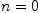 n=0