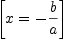 
\label{eq12}\left[{x = -{b \over a}}\right]