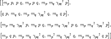 
\label{eq8}\begin{array}{@{}l}
\displaystyle
\left[{\left[{{m_{p}}\  p}, \:{p \  q}, \:{{m_{p}}\  p \  q}, \:{{m_{p}}\ {m_{q}}\ {{��_{pq}}^{2}}\  p}\right]}, \: \right.
\
\
\displaystyle
\left.{\left[{q \  p}, \:{{m_{q}}\  q}, \:{{m_{p}}\ {m_{q}}\ {{��_{pq}}^{2}}\  q}, \:{{m_{q}}\  q \  p}\right]}, \: \right.
\
\
\displaystyle
\left.{\left[{{m_{p}}\ {m_{q}}\ {{��_{pq}}^{2}}\  p}, \:{{m_{q}}\  p \  q}, \:{{m_{p}}\ {m_{q}}\ {{��_{pq}}^{2}}\  p \  q}, \:{{m_{p}}\ {{m_{q}}^{2}}\ {{��_{pq}}^{2}}\  p}\right]}, \: \right.
\
\
\displaystyle
\left.{\left[{{m_{p}}\  q \  p}, \:{{m_{p}}\ {m_{q}}\ {{��_{pq}}^{2}}\  q}, \:{{{m_{p}}^{2}}\ {m_{q}}\ {{��_{pq}}^{2}}\  q}, \:{{m_{p}}\ {m_{q}}\ {{��_{pq}}^{2}}\  q \  p}\right]}\right] 