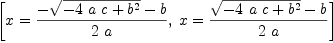 
\label{eq14}\left[{x ={{-{\sqrt{-{4 \  a \  c}+{{b}^{2}}}}- b}\over{2 \  a}}}, \:{x ={{{\sqrt{-{4 \  a \  c}+{{b}^{2}}}}- b}\over{2 \  a}}}\right]