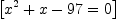 
\label{eq57}\left[{{{{x}^{2}}+ x -{97}}= 0}\right]