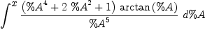 
\label{eq34}\int^{
\displaystyle
x}{{\frac{{\left({{\%A}^{4}}+{2 \ {{\%A}^{2}}}+ 1 \right)}\ {\arctan \left({\%A}\right)}}{{\%A}^{5}}}\ {d \%A}}