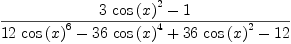 
\label{eq25}\frac{{3 \ {{\cos \left({x}\right)}^{2}}}- 1}{{{12}\ {{\cos \left({x}\right)}^{6}}}-{{36}\ {{\cos \left({x}\right)}^{4}}}+{{36}\ {{\cos \left({x}\right)}^{2}}}-{12}}