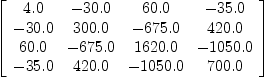 
\label{eq4}\left[ 
\begin{array}{cccc}
{4.0}& -{30.0}&{60.0}& -{35.0}
\
-{30.0}&{300.0}& -{675.0}&{420.0}
\
{60.0}& -{675.0}&{1620.0}& -{1050.0}
\
-{35.0}&{420.0}& -{1050.0}&{700.0}
