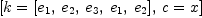 
\label{eq16}\left[{k ={\left[{e_{1}}, \:{e_{2}}, \:{e_{3}}, \:{e_{1}}, \:{e_{2}}\right]}}, \:{c = x}\right]