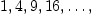 
\label{eq1}
1,4,9,16,\dots,

