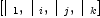 
\label{eq3}\left[{|_{\  1}}, \:{|_{\  i}}, \:{|_{\  j}}, \:{|_{\  k}}\right]