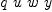 
\label{eq22}q \  u \  w \  y
