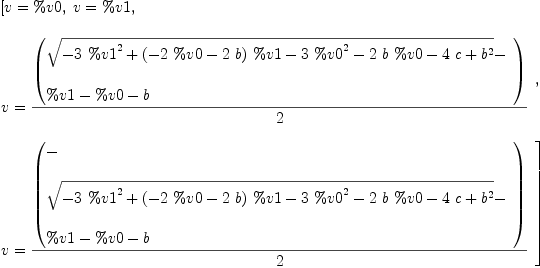 
\label{eq4}\begin{array}{@{}l}
\displaystyle
\left[{v = \%v 0}, \:{v = \%v 1}, \: \right.
\
\
\displaystyle
\left.{
\begin{array}{@{}l}
\displaystyle
v ={{\left(
\begin{array}{@{}l}
\displaystyle
{\sqrt{-{3 \ {{\%v 1}^{2}}}+{{\left(-{2 \  \%v 0}-{2 \  b}\right)}\  \%v 1}-{3 \ {{\%v 0}^{2}}}-{2 \  b \  \%v 0}-{4 \  c}+{{b}^{2}}}}- 
\
\
\displaystyle
\%v 1 - \%v 0 - b 

