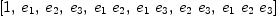 
\label{eq13}\left[ 1, \:{e_{1}}, \:{e_{2}}, \:{e_{3}}, \:{{e_{1}}\ {e_{2}}}, \:{{e_{1}}\ {e_{3}}}, \:{{e_{2}}\ {e_{3}}}, \:{{e_{1}}\ {e_{2}}\ {e_{3}}}\right]